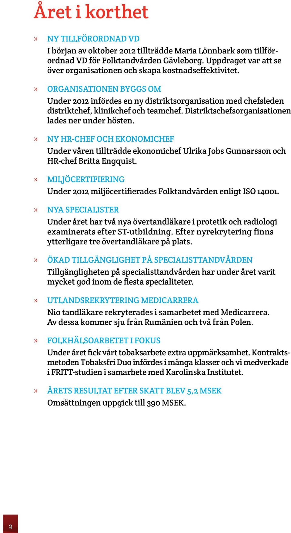 Distriktschefsorganisationen lades ner under hösten. Ny HR-chef och ekonomichef Under våren tillträdde ekonomichef Ulrika Jobs Gunnarsson och HR-chef Britta Engquist.