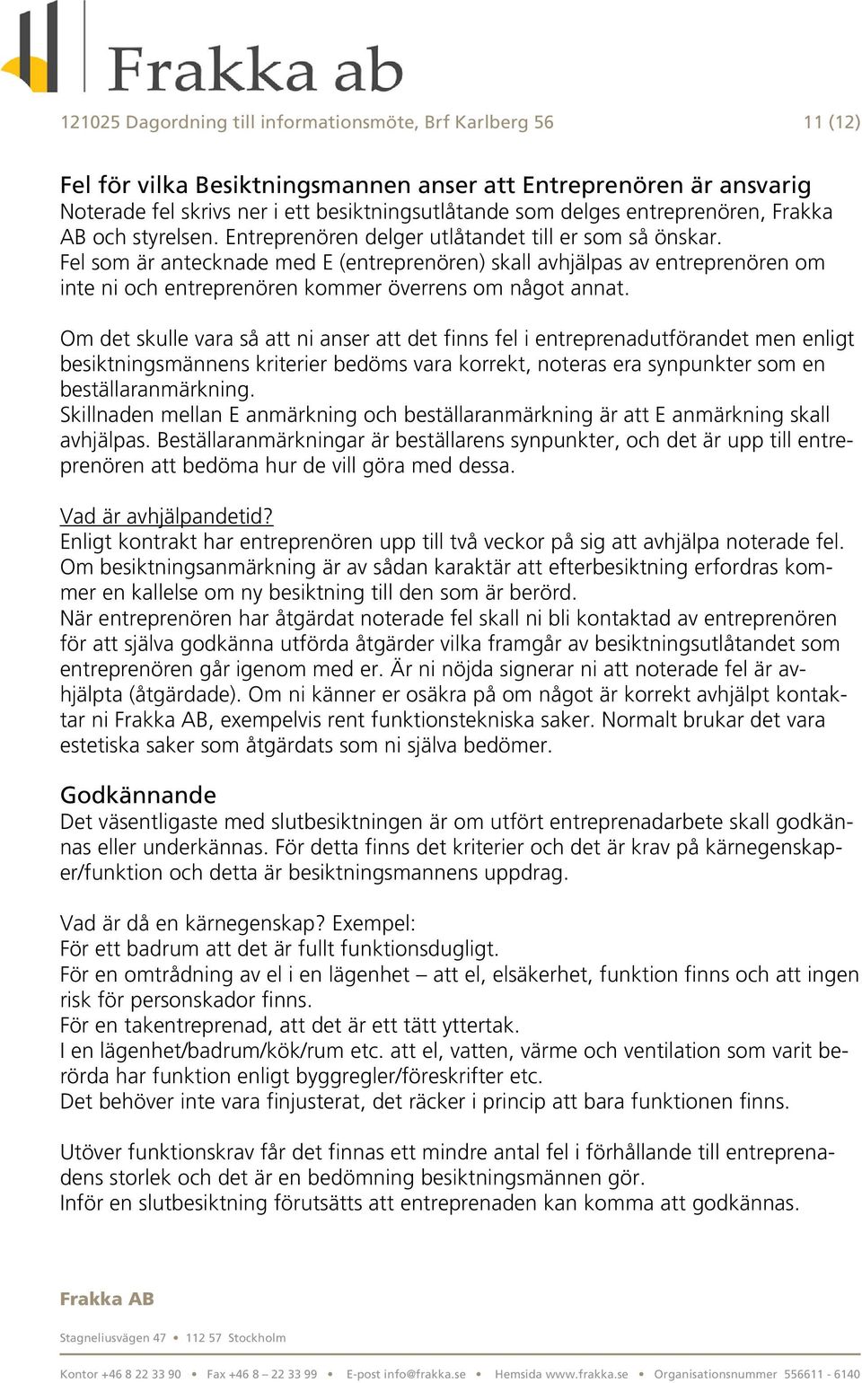 Fel som är antecknade med E (entreprenören) skall avhjälpas av entreprenören om inte ni och entreprenören kommer överrens om något annat.