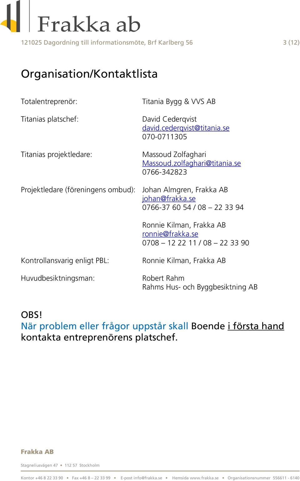 se 0766-342823 Projektledare (föreningens ombud): Johan Almgren, johan@frakka.se 0766-37 60 54 / 08 22 33 94 Ronnie Kilman, ronnie@frakka.