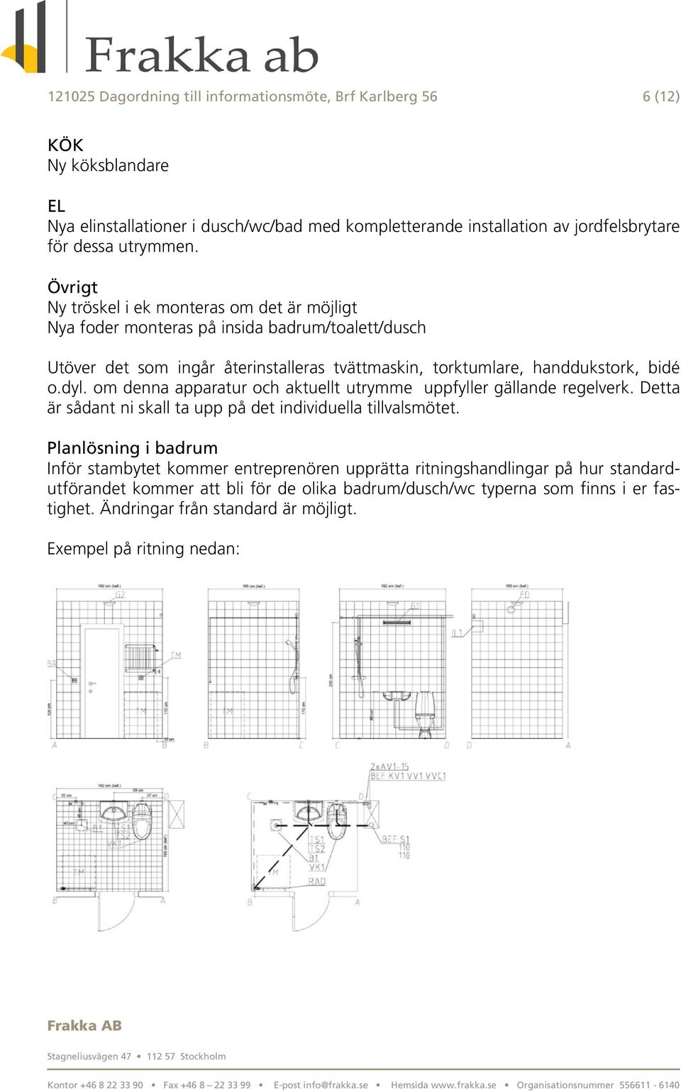 om denna apparatur och aktuellt utrymme uppfyller gällande regelverk. Detta är sådant ni skall ta upp på det individuella tillvalsmötet.