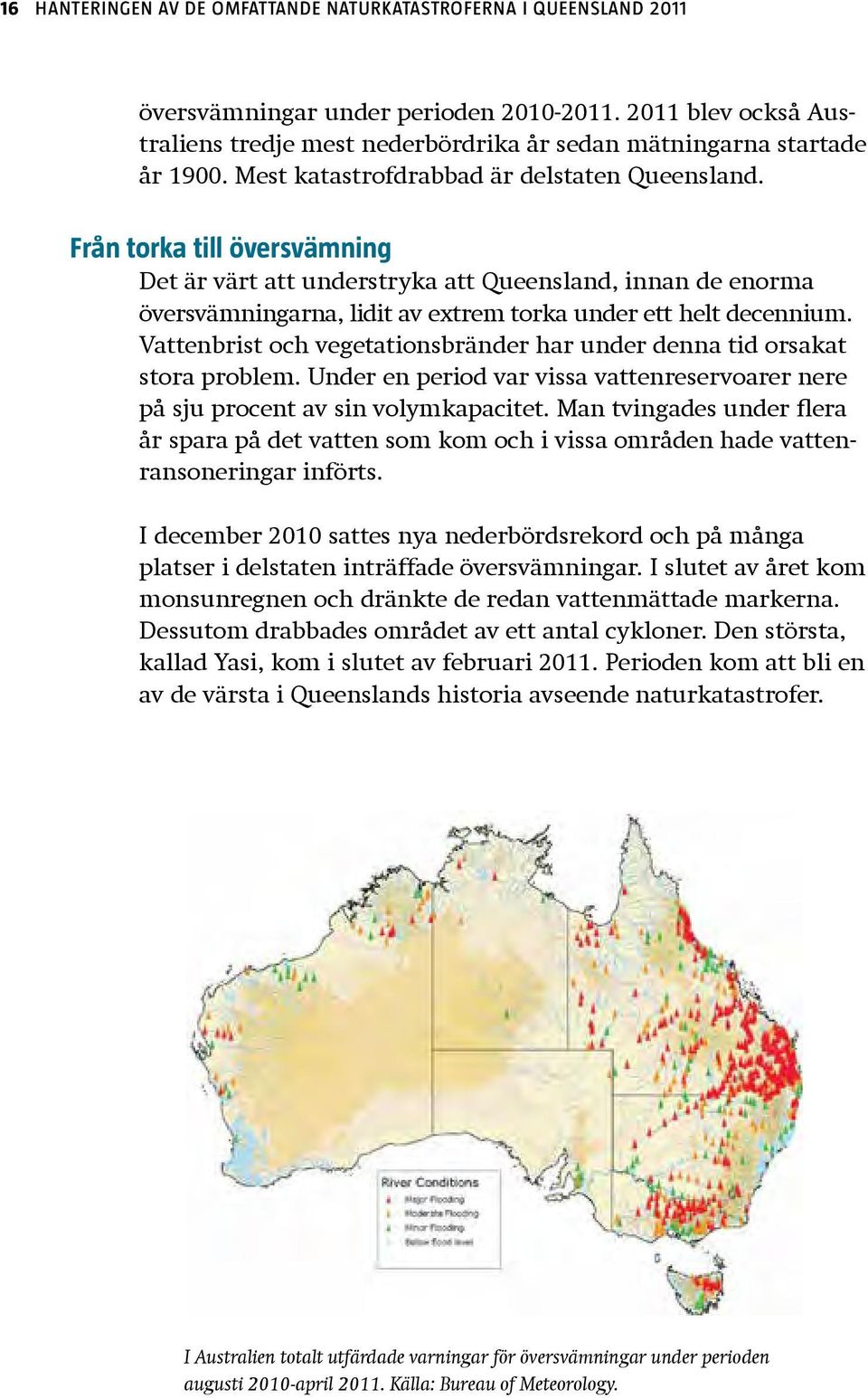 Från torka till översvämning Det är värt att understryka att Queensland, innan de enorma översvämningarna, lidit av extrem torka under ett helt decennium.