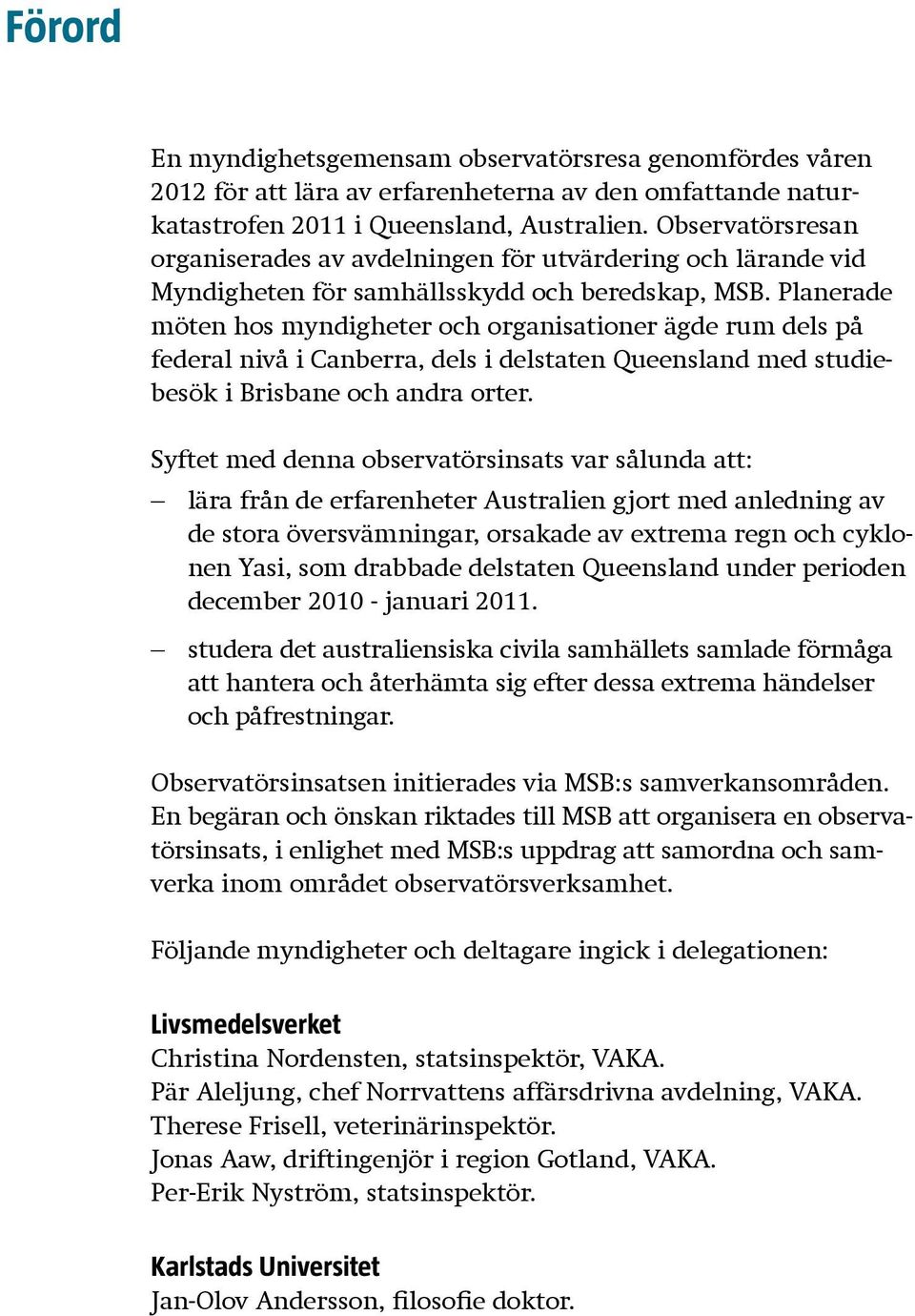 Planerade möten hos myndigheter och organisationer ägde rum dels på federal nivå i Canberra, dels i delstaten Queensland med studiebesök i Brisbane och andra orter.