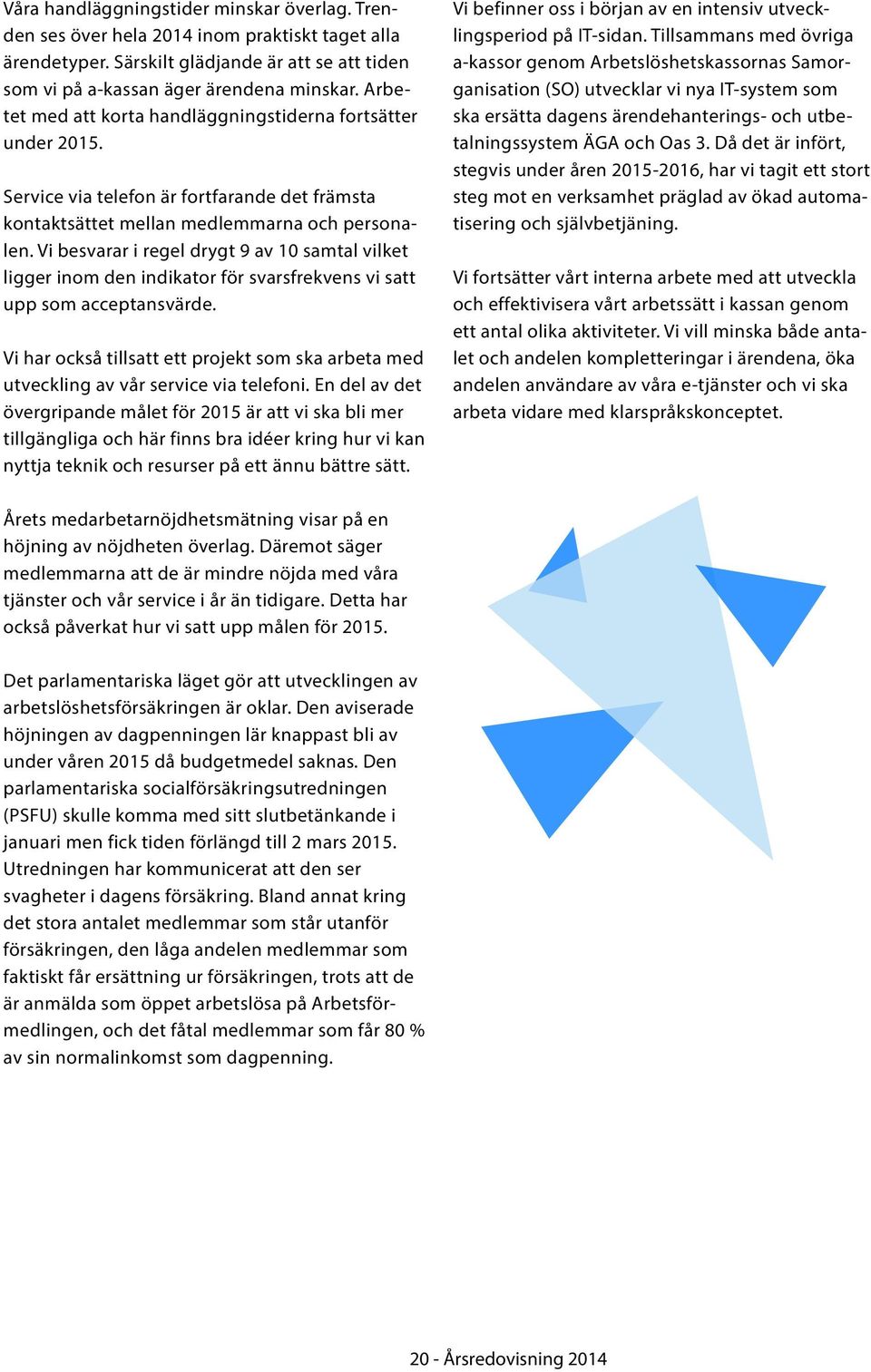 Vi besvarar i regel drygt 9 av 10 samtal vilket ligger inom den indikator för svarsfrekvens vi satt upp som acceptansvärde.