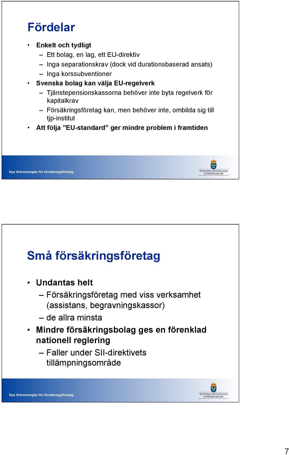 till tjp-institut Att följa EU-standard ger mindre problem i framtiden Små försäkringsföretag Undantas helt Försäkringsföretag med viss verksamhet