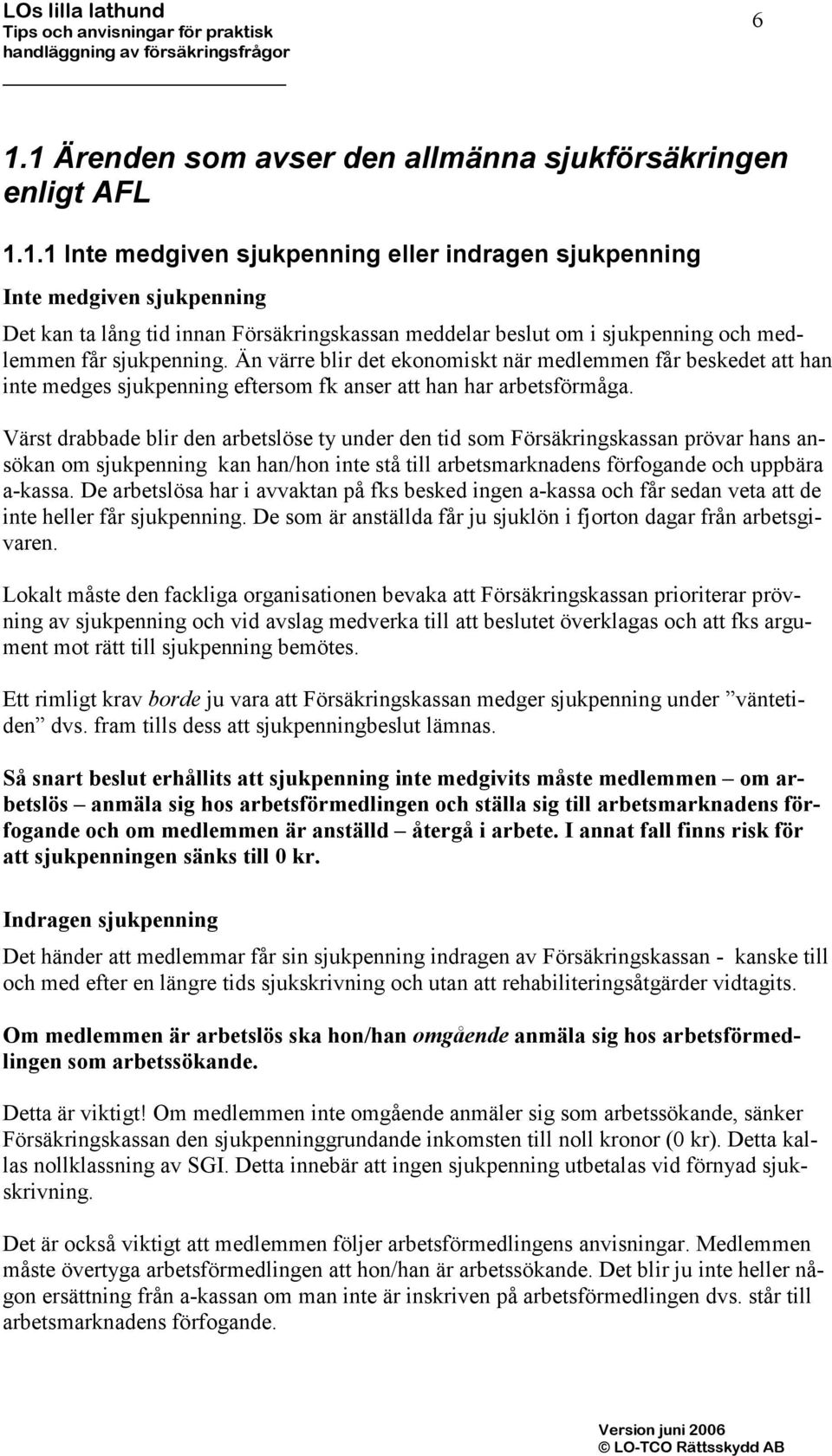 Värst drabbade blir den arbetslöse ty under den tid som Försäkringskassan prövar hans ansökan om sjukpenning kan han/hon inte stå till arbetsmarknadens förfogande och uppbära a-kassa.