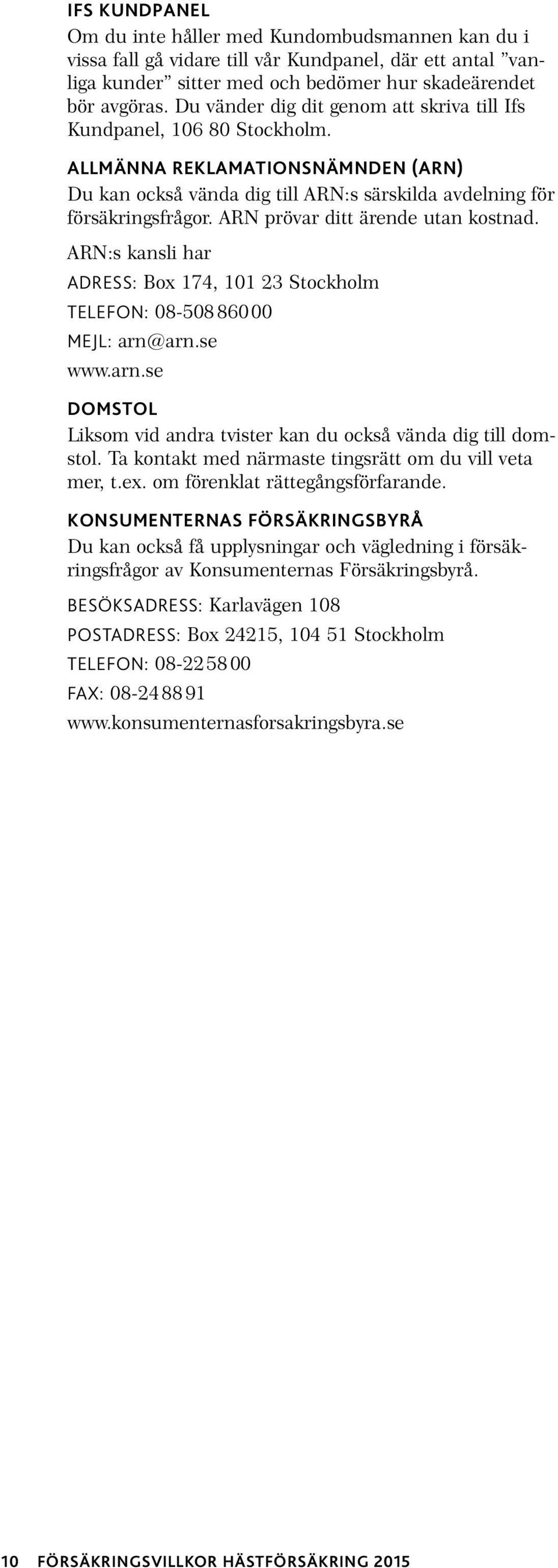 ARN prövar ditt ärende utan kostnad. ARN:s kansli har ADRESS: Box 174, 101 23 Stockholm TELEFON: 08-508860 00 MEJL: arn@arn.se www.arn.se DOMSTOL Liksom vid andra tvister kan du också vända dig till domstol.