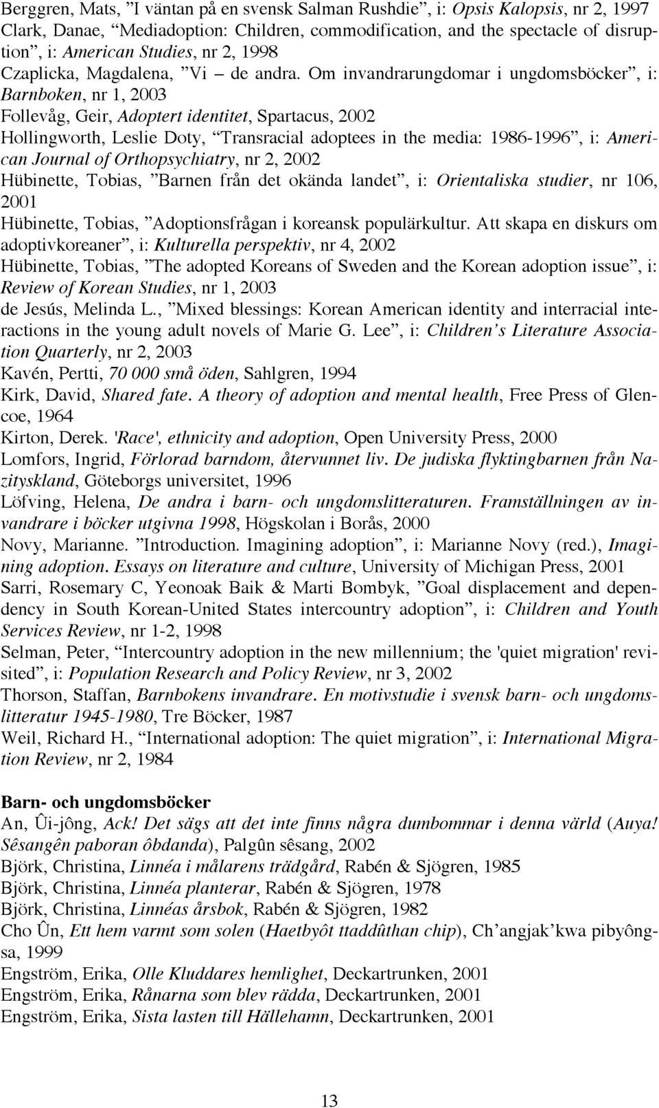 Om invandrarungdomar i ungdomsböcker, i: Barnboken, nr 1, 2003 Follevåg, Geir, Adoptert identitet, Spartacus, 2002 Hollingworth, Leslie Doty, Transracial adoptees in the media: 1986-1996, i: American