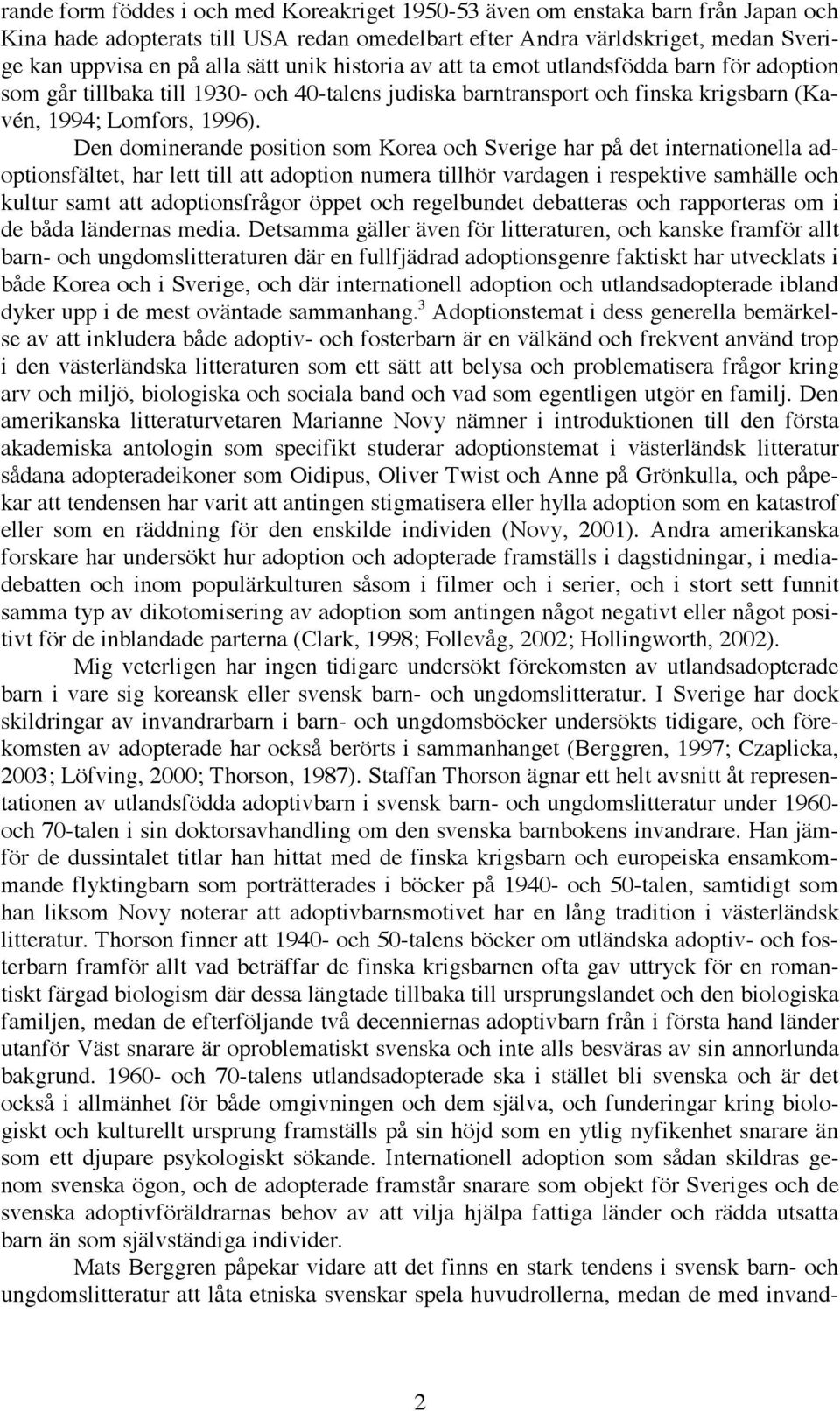 Den dominerande position som Korea och Sverige har på det internationella adoptionsfältet, har lett till att adoption numera tillhör vardagen i respektive samhälle och kultur samt att adoptionsfrågor