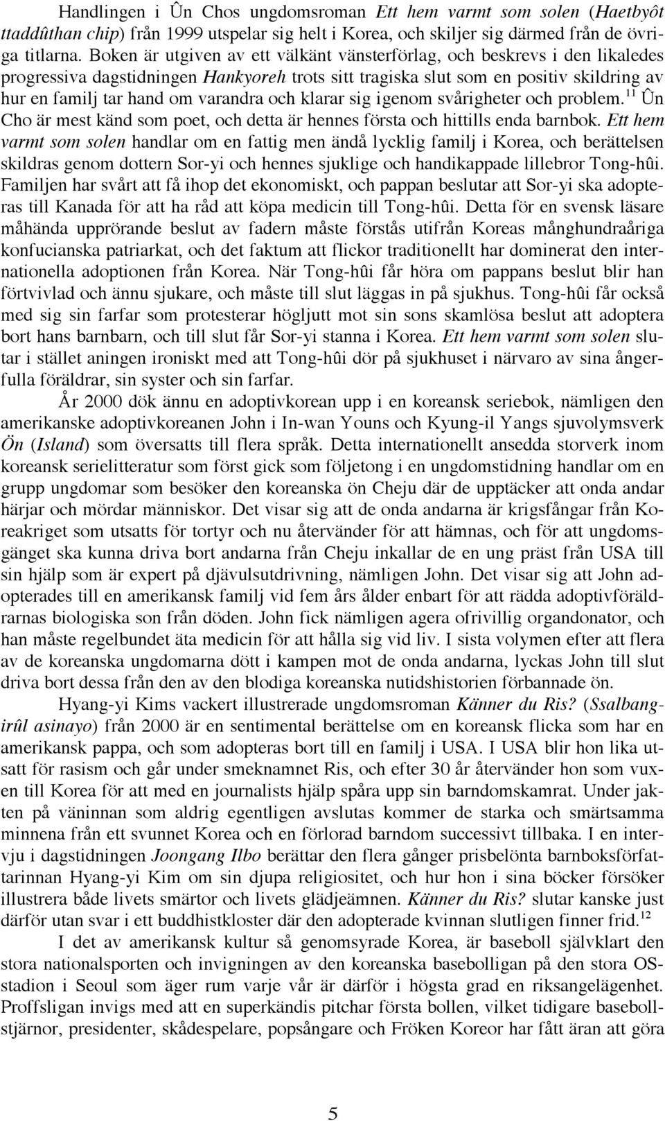 och klarar sig igenom svårigheter och problem. 11 Ûn Cho är mest känd som poet, och detta är hennes första och hittills enda barnbok.