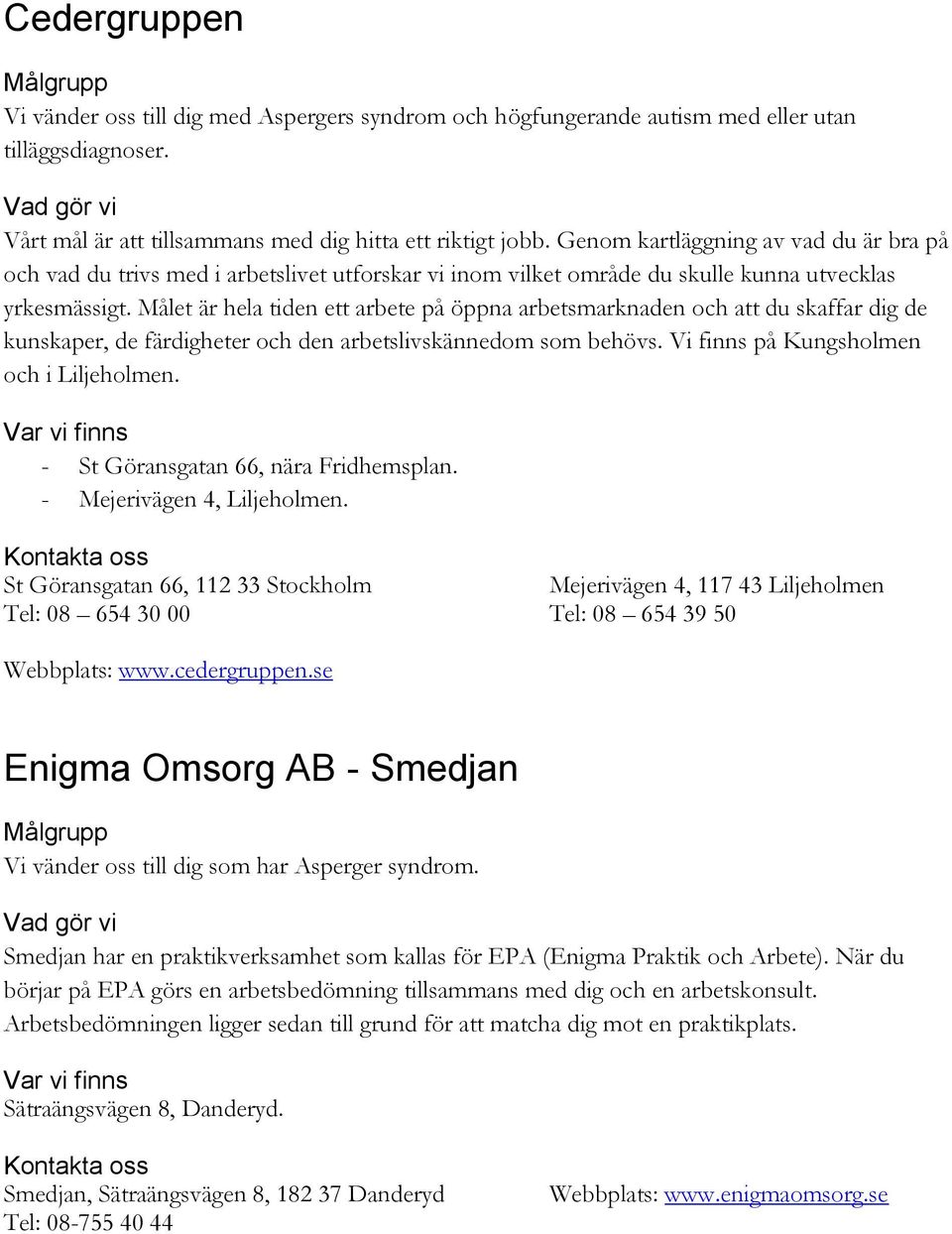 Målet är hela tiden ett arbete på öppna arbetsmarknaden och att du skaffar dig de kunskaper, de färdigheter och den arbetslivskännedom som behövs. Vi finns på Kungsholmen och i Liljeholmen.