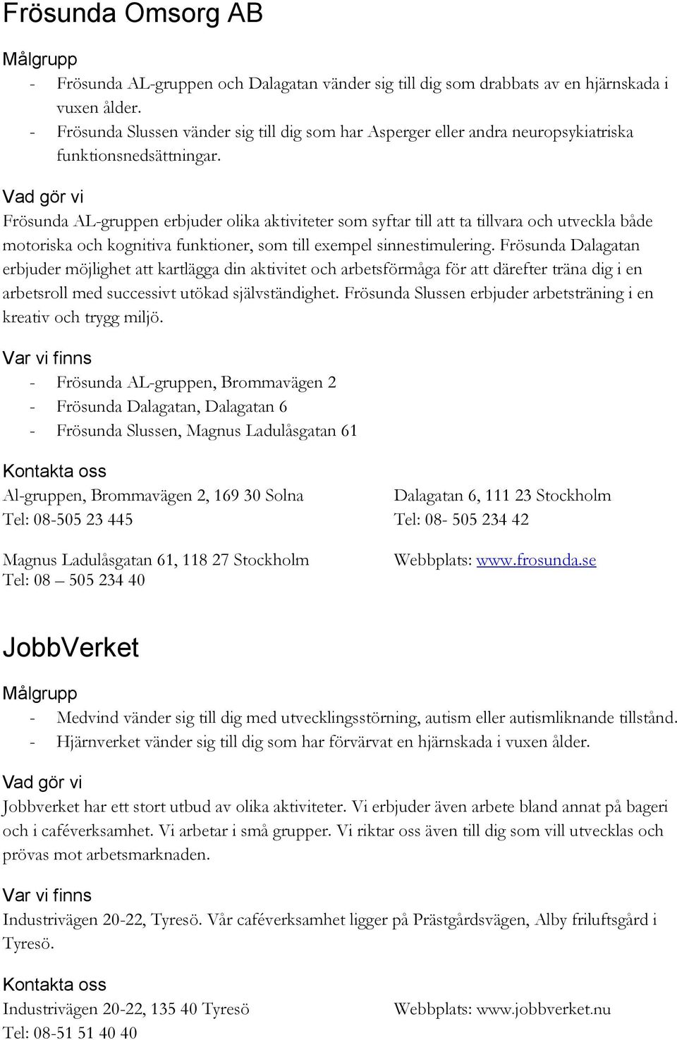 Frösunda AL-gruppen erbjuder olika aktiviteter som syftar till att ta tillvara och utveckla både motoriska och kognitiva funktioner, som till exempel sinnestimulering.