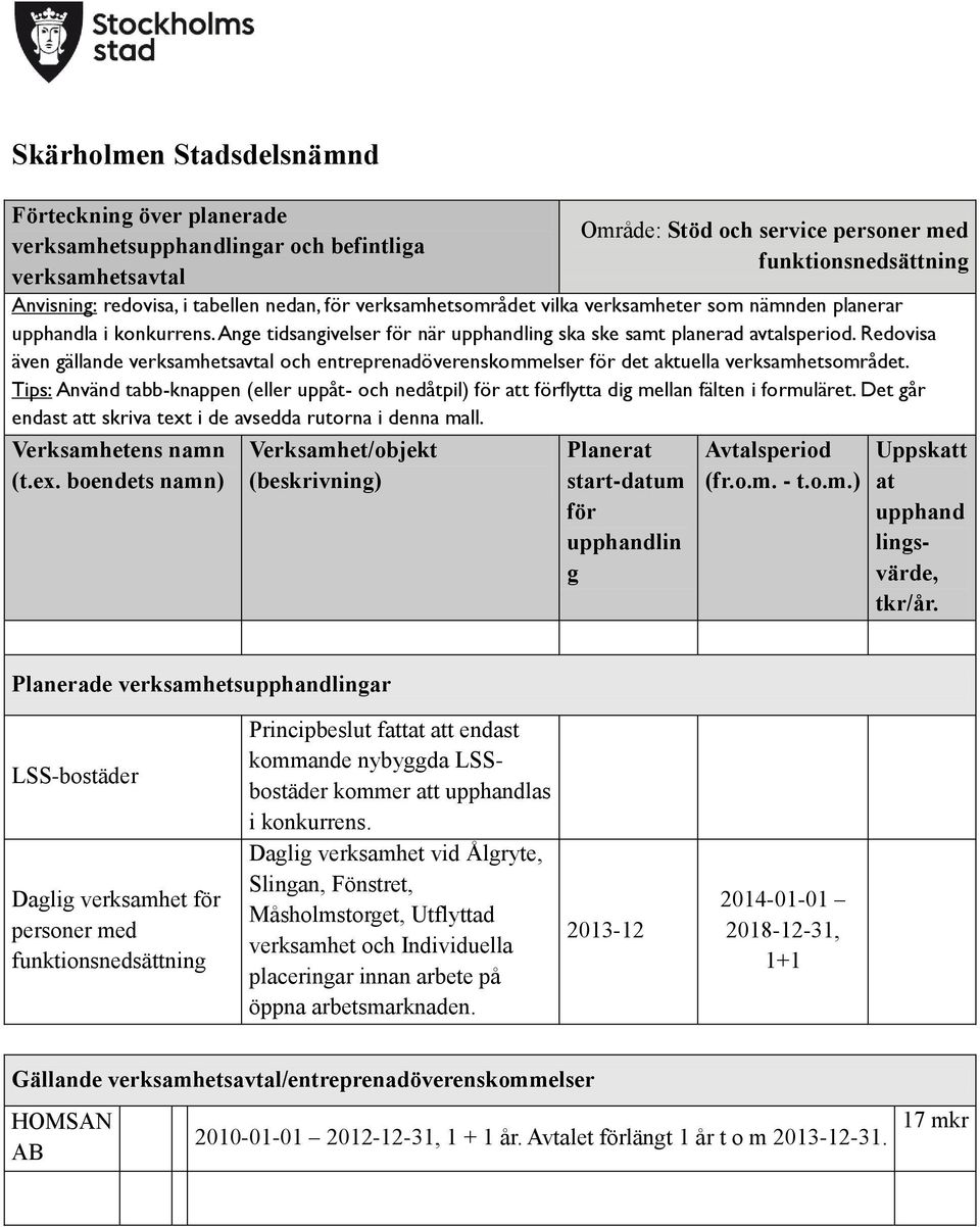 Tips: Använd tabb-knappen (eller uppåt- och nedåtpil) att flytta dig mellan fälten i formuläret. Det går endast att skriva text i de avsedda rutorna i denna mall. Verksamhetens namn (t.ex. boendets namn) Planerat start-datum upphandlin g (fr.