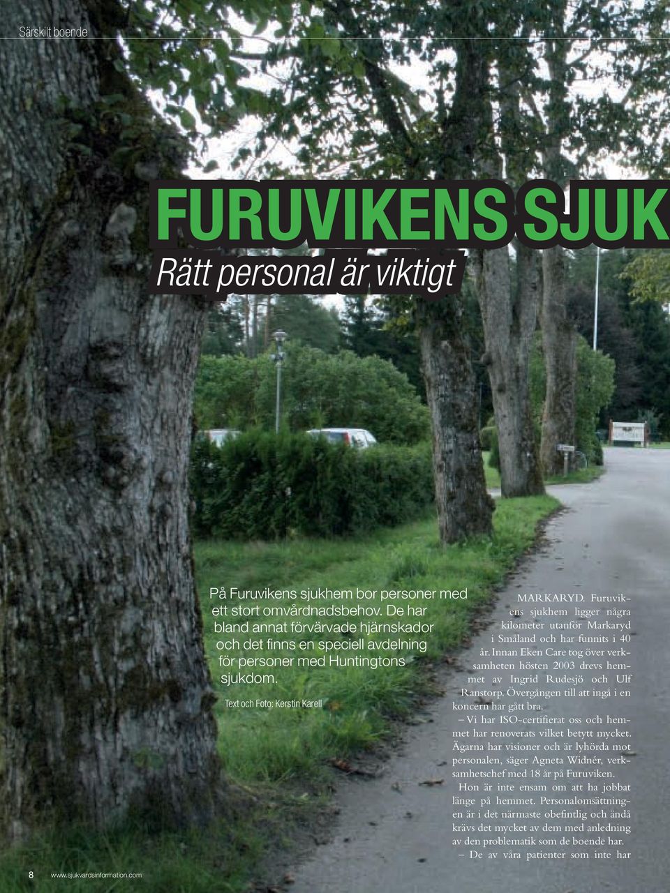 Furuvikens sjukhem ligger några kilometer utanför Markaryd i Småland och har funnits i 40 år. Innan Eken Care tog över verksamheten hösten 2003 drevs hemmet av Ingrid Rudesjö och Ulf Rans torp.