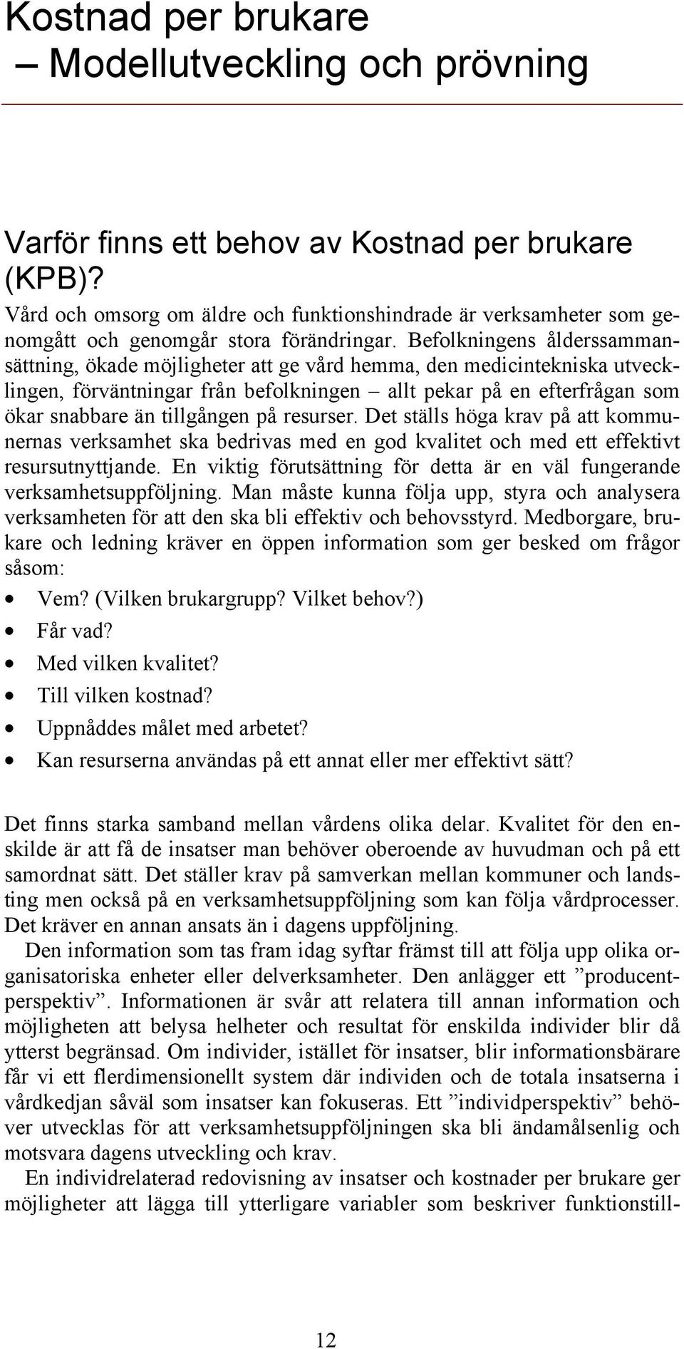 Befolkningens ålderssammansättning, ökade möjligheter att ge vård hemma, den medicintekniska utvecklingen, förväntningar från befolkningen allt pekar på en efterfrågan som ökar snabbare än tillgången