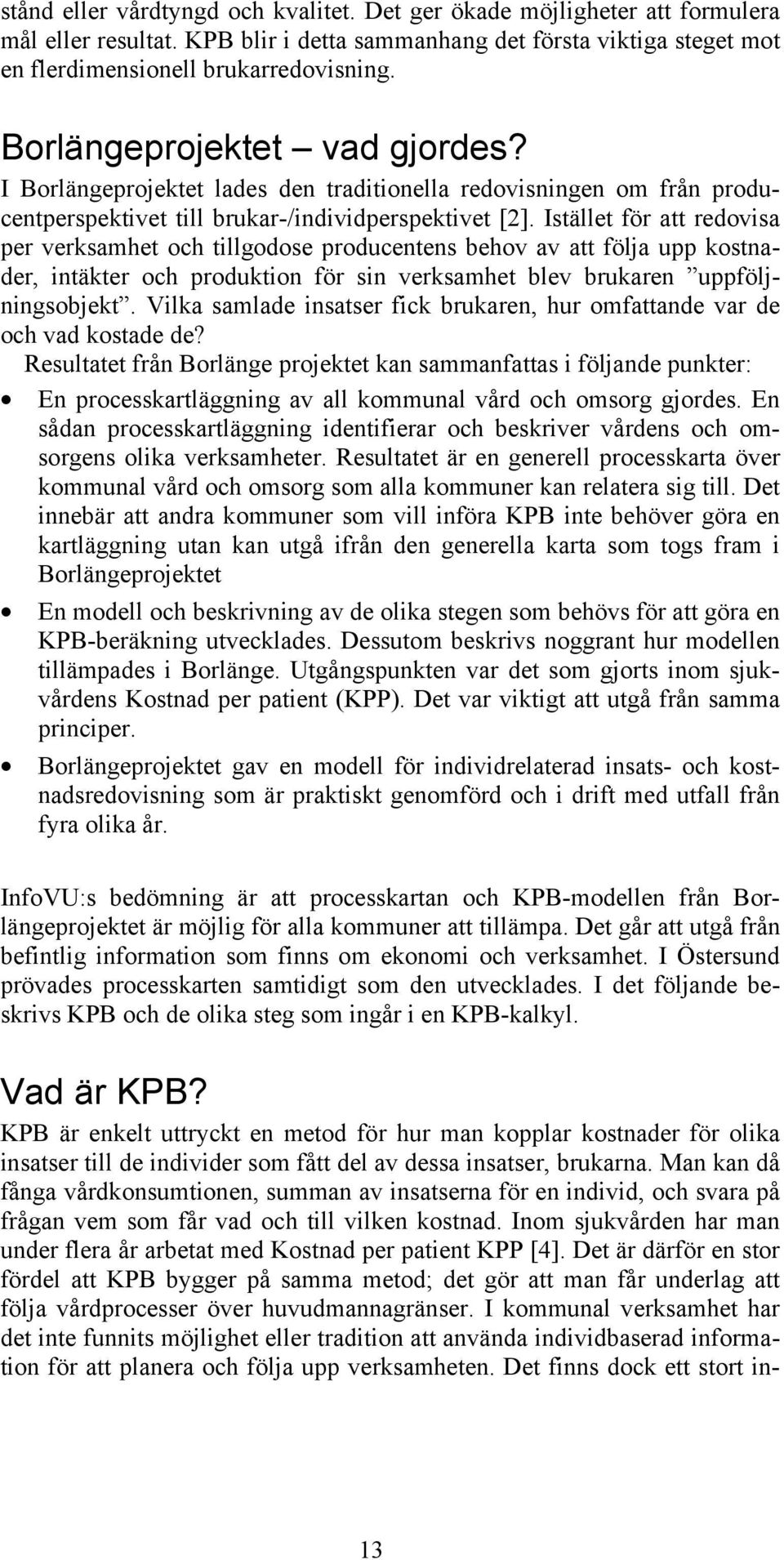 Istället för att redovisa per verksamhet och tillgodose producentens behov av att följa upp kostnader, intäkter och produktion för sin verksamhet blev brukaren uppföljningsobjekt.