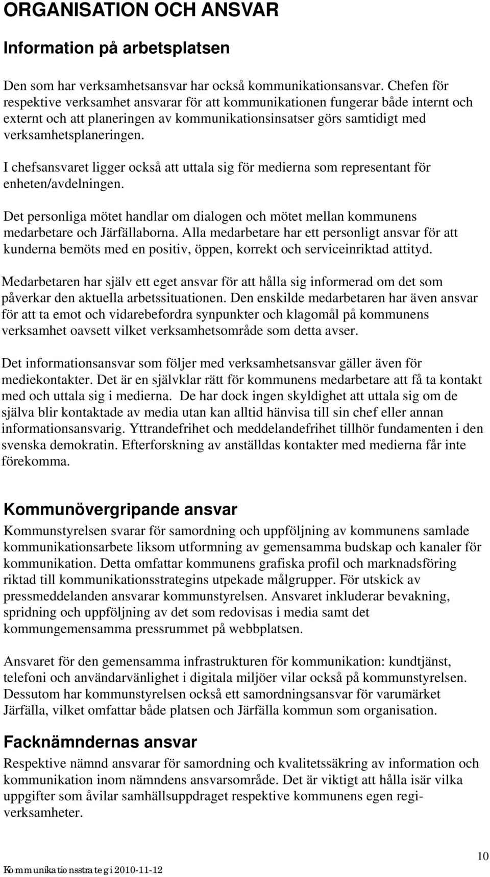 I chefsansvaret ligger också att uttala sig för medierna som representant för enheten/avdelningen. Det personliga mötet handlar om dialogen och mötet mellan kommunens medarbetare och Järfällaborna.