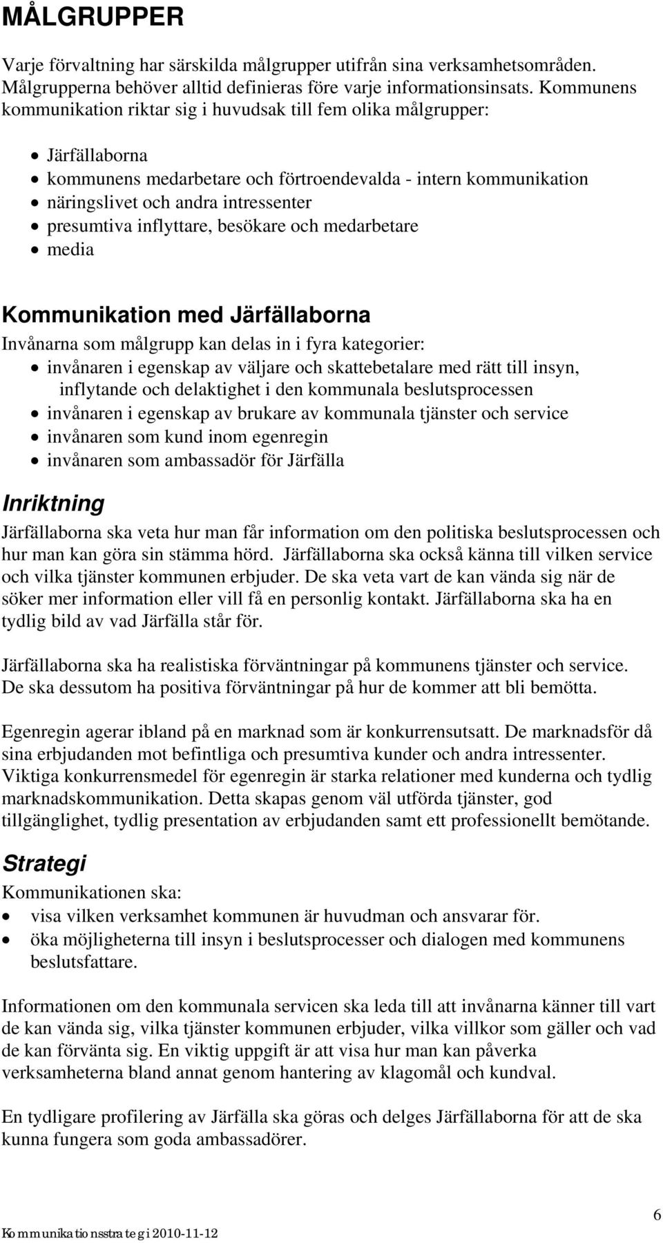 inflyttare, besökare och medarbetare media Kommunikation med Järfällaborna Invånarna som målgrupp kan delas in i fyra kategorier: invånaren i egenskap av väljare och skattebetalare med rätt till