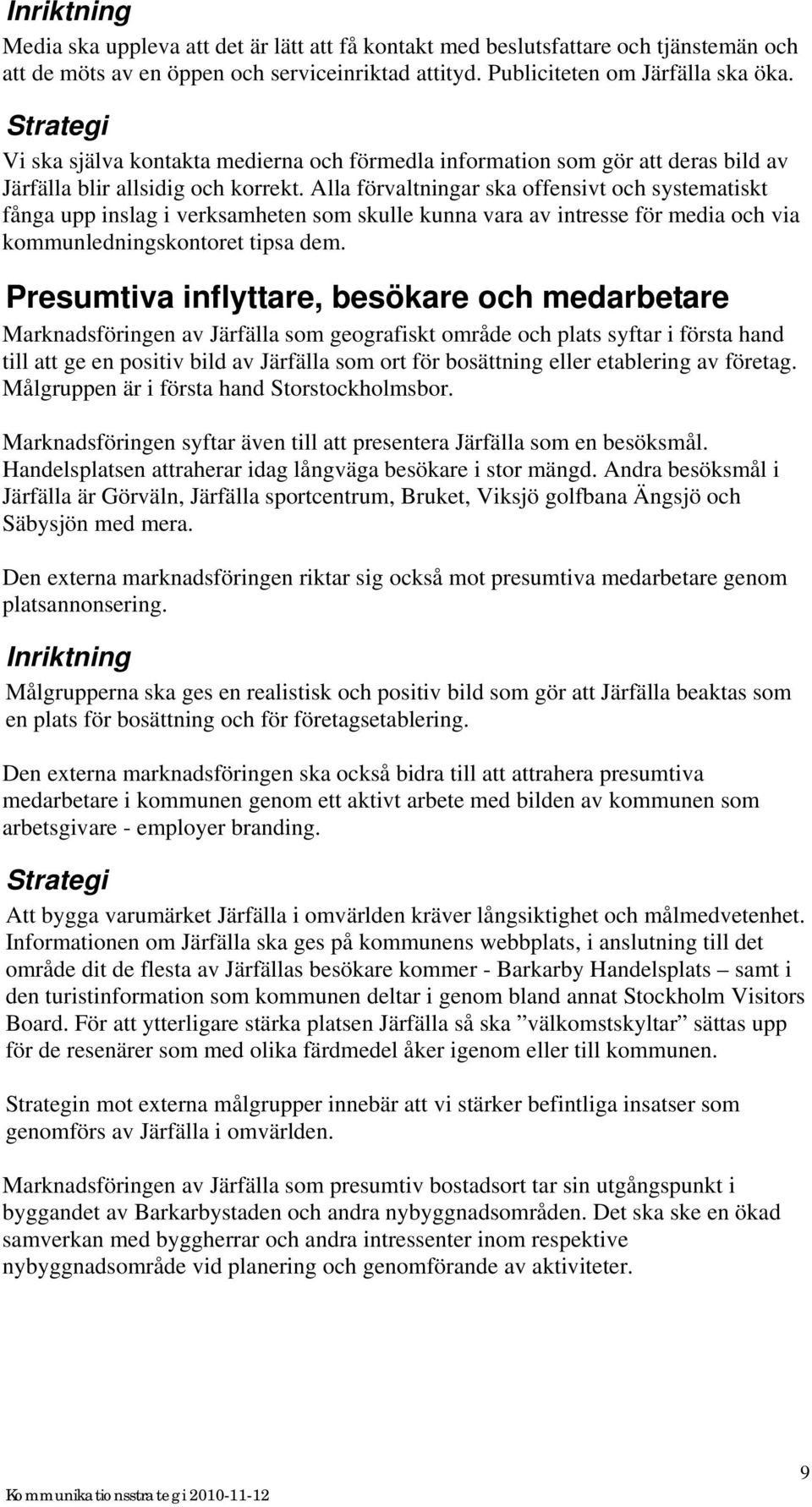 Alla förvaltningar ska offensivt och systematiskt fånga upp inslag i verksamheten som skulle kunna vara av intresse för media och via kommunledningskontoret tipsa dem.