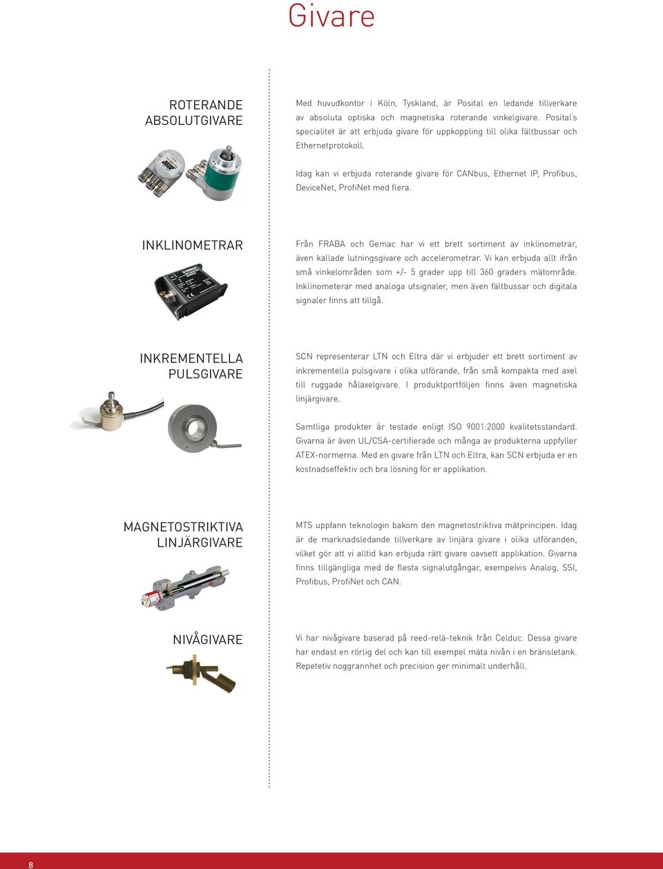 Idag kan vi erbjuda roterande givare för CANbus, Ethernet IP, Profibus, DeviceNet, ProfiNet med flera.