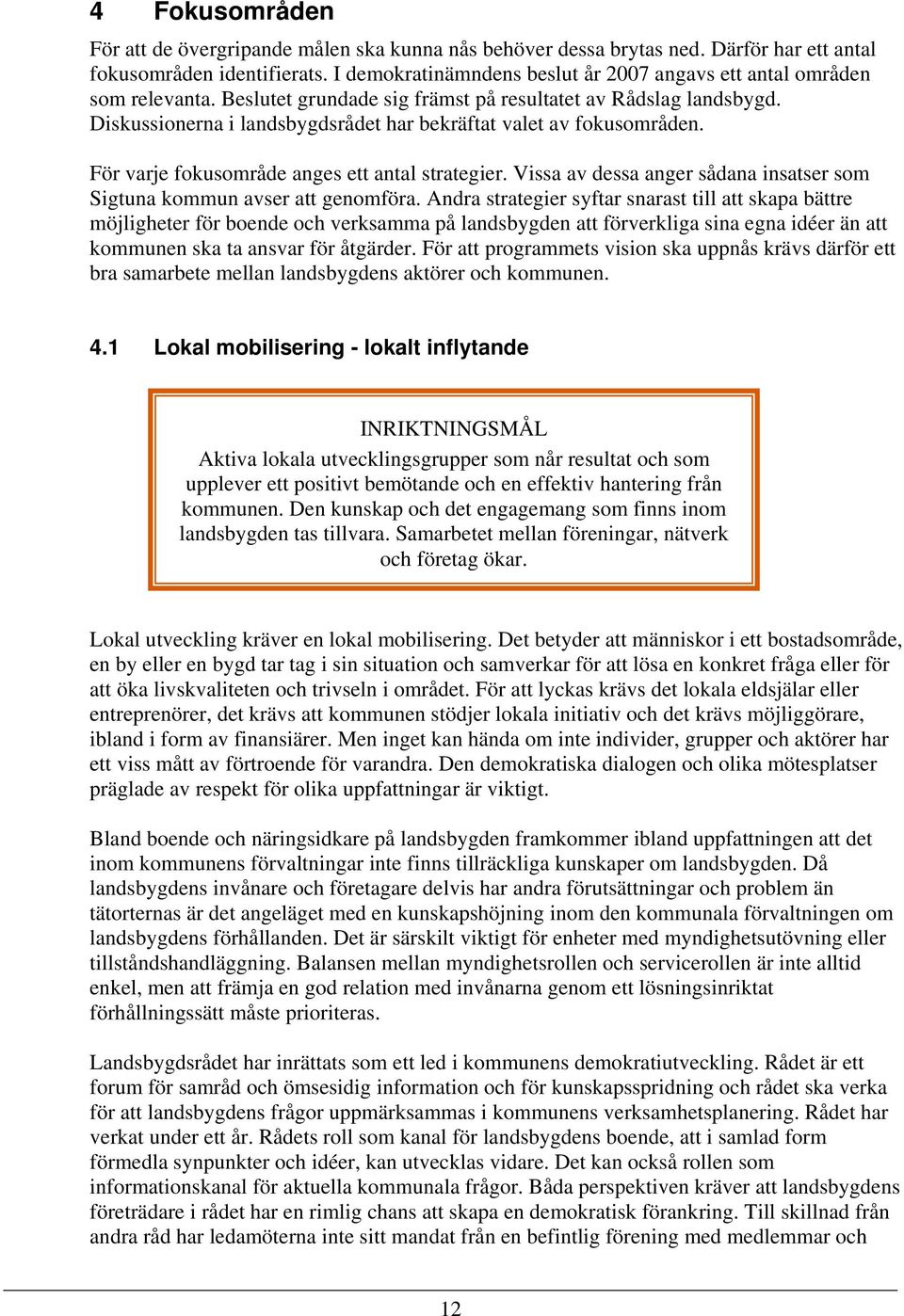 Diskussionerna i landsbygdsrådet har bekräftat valet av fokusområden. För varje fokusområde anges ett antal strategier. Vissa av dessa anger sådana insatser som Sigtuna kommun avser att genomföra.