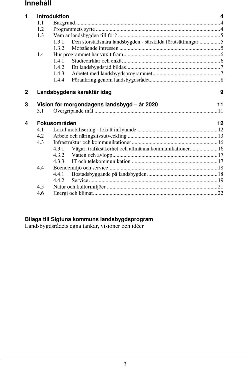 ..8 2 Landsbygdens karaktär idag 9 3 Vision för morgondagens landsbygd år 2020 11 3.1 Övergripande mål...11 4 Fokusområden 12 4.1 Lokal mobilisering - lokalt inflytande...12 4.2 Arbete och näringslivsutveckling.