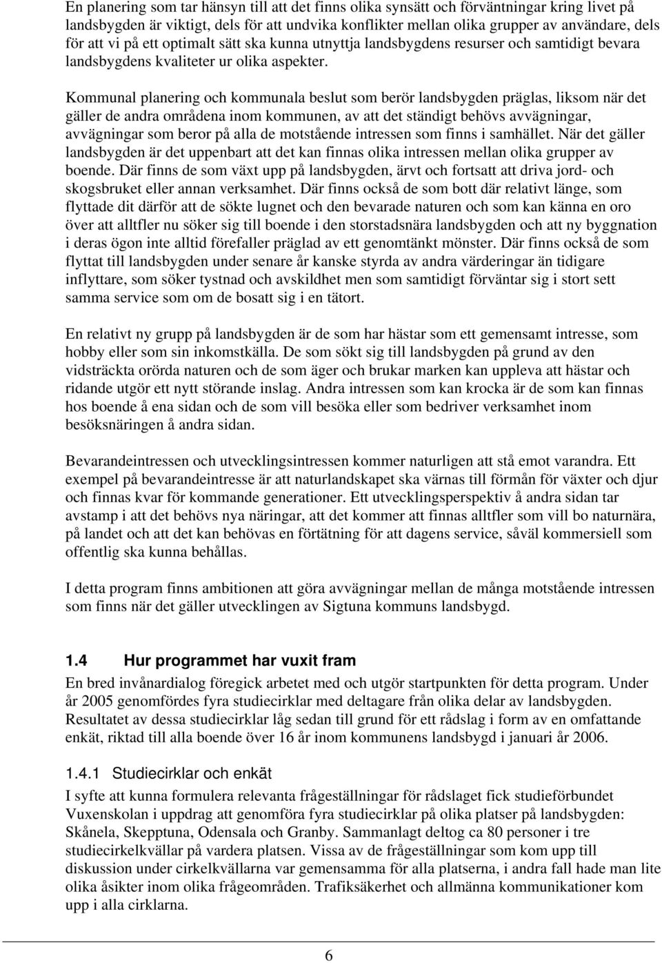 Kommunal planering och kommunala beslut som berör landsbygden präglas, liksom när det gäller de andra områdena inom kommunen, av att det ständigt behövs avvägningar, avvägningar som beror på alla de