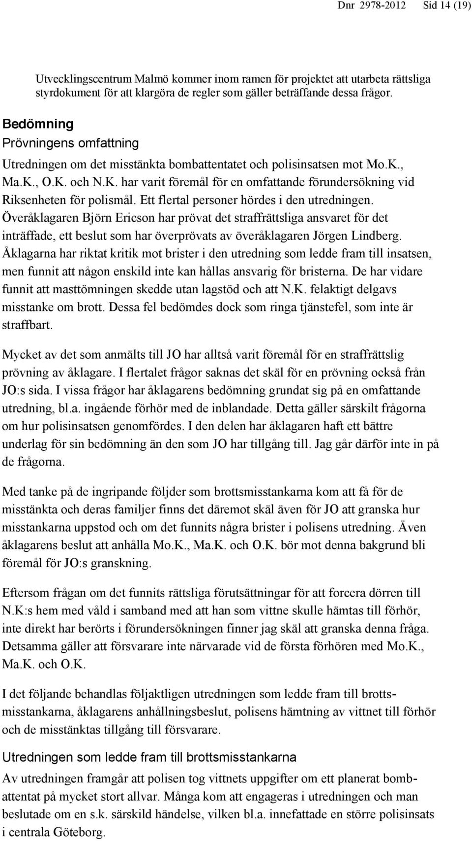 Ett flertal personer hördes i den utredningen. Överåklagaren Björn Ericson har prövat det straffrättsliga ansvaret för det inträffade, ett beslut som har överprövats av överåklagaren Jörgen Lindberg.