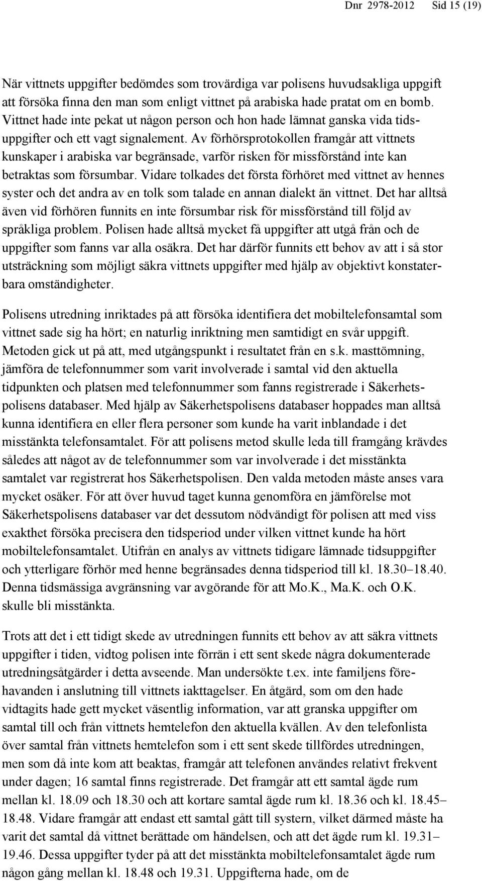 Av förhörsprotokollen framgår att vittnets kunskaper i arabiska var begränsade, varför risken för missförstånd inte kan betraktas som försumbar.