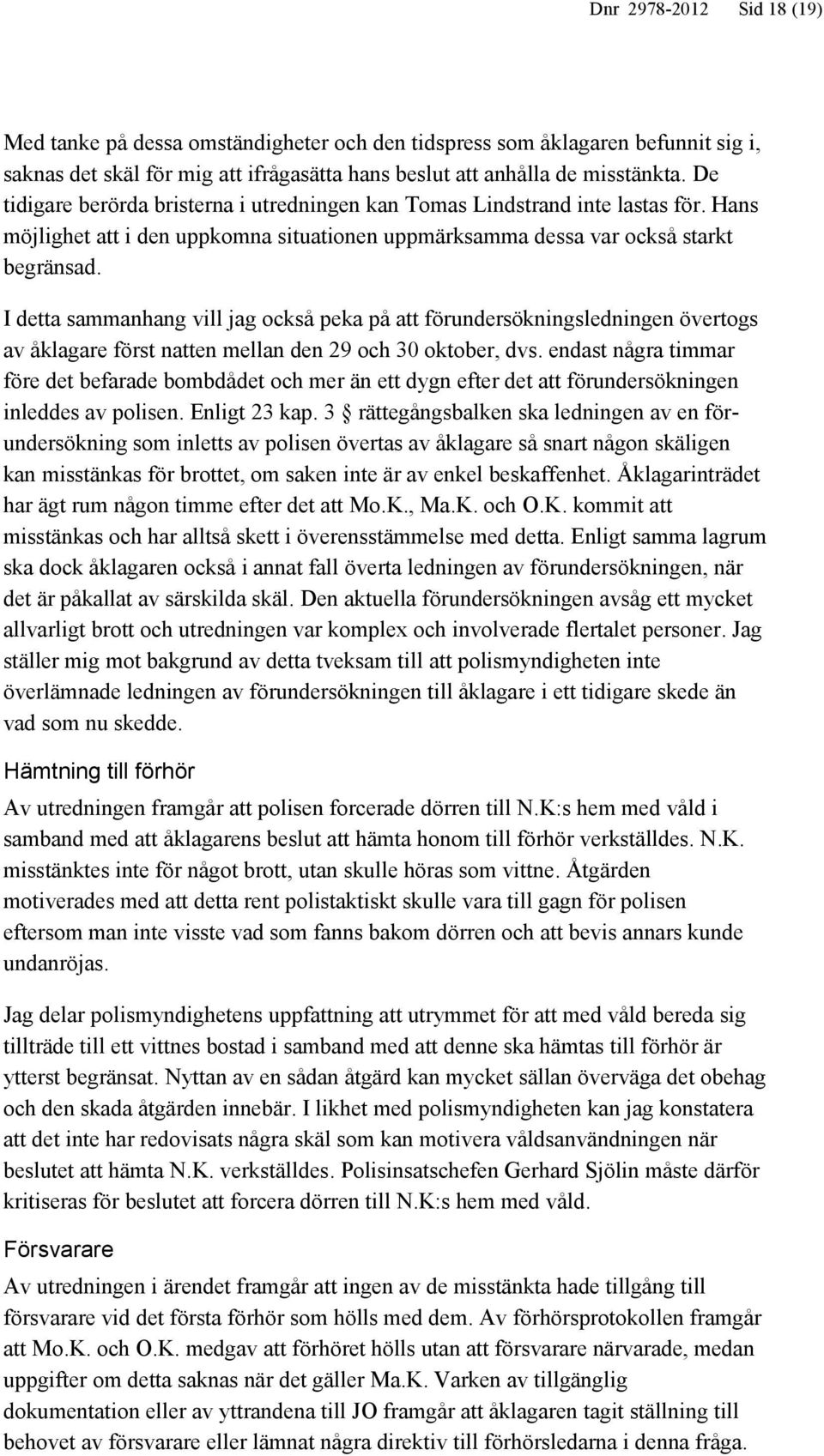 I detta sammanhang vill jag också peka på att förundersökningsledningen övertogs av åklagare först natten mellan den 29 och 30 oktober, dvs.