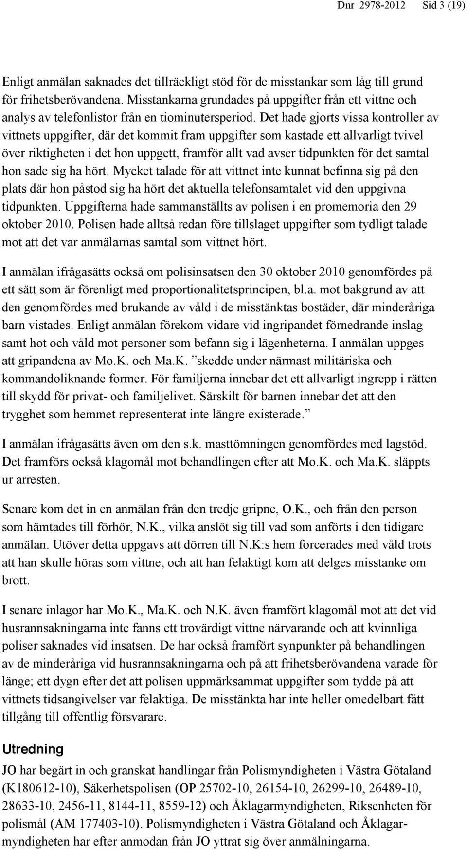 Det hade gjorts vissa kontroller av vittnets uppgifter, där det kommit fram uppgifter som kastade ett allvarligt tvivel över riktigheten i det hon uppgett, framför allt vad avser tidpunkten för det