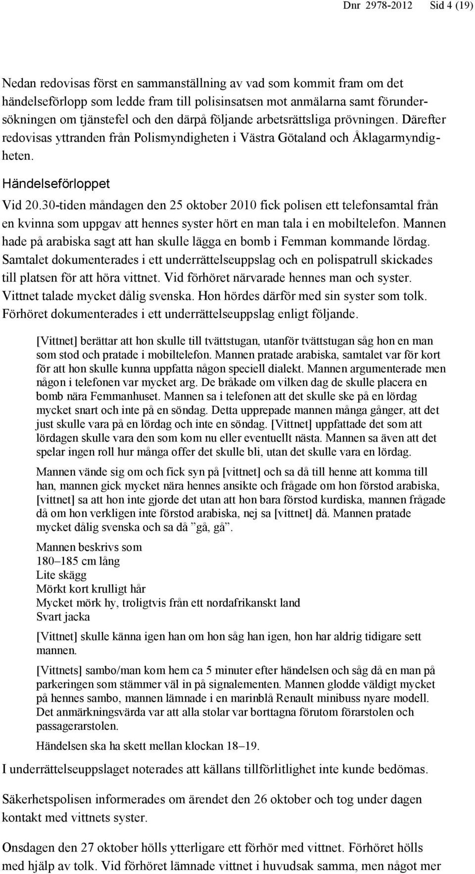 30-tiden måndagen den 25 oktober 2010 fick polisen ett telefonsamtal från en kvinna som uppgav att hennes syster hört en man tala i en mobiltelefon.