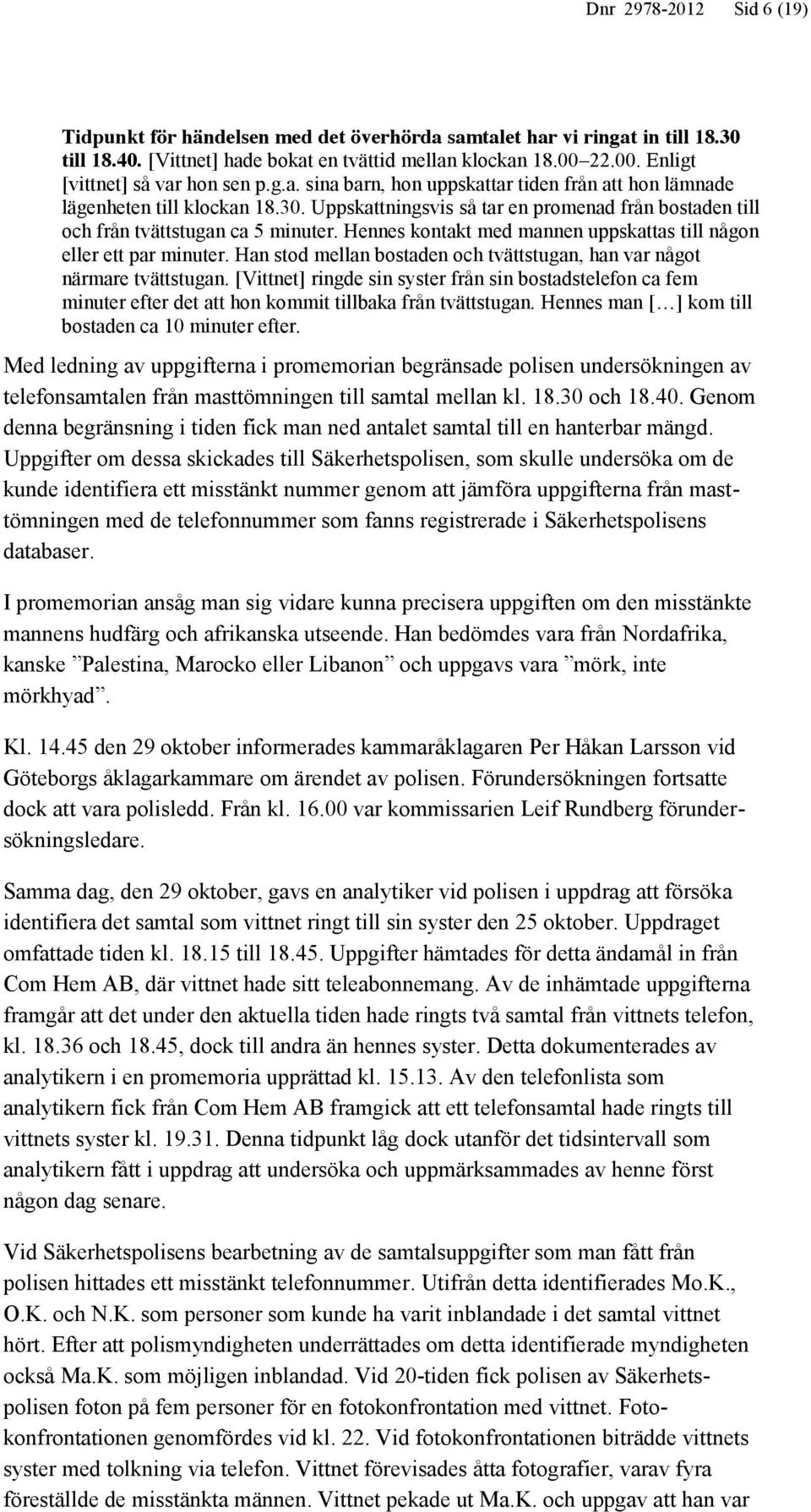 Uppskattningsvis så tar en promenad från bostaden till och från tvättstugan ca 5 minuter. Hennes kontakt med mannen uppskattas till någon eller ett par minuter.