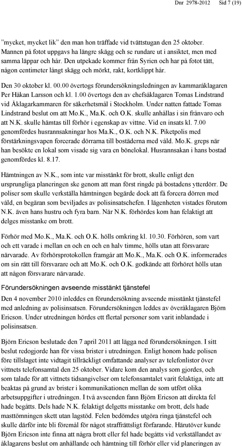 00 övertogs förundersökningsledningen av kammaråklagaren Per Håkan Larsson och kl. 1.00 övertogs den av chefsåklagaren Tomas Lindstrand vid Åklagarkammaren för säkerhetsmål i Stockholm.