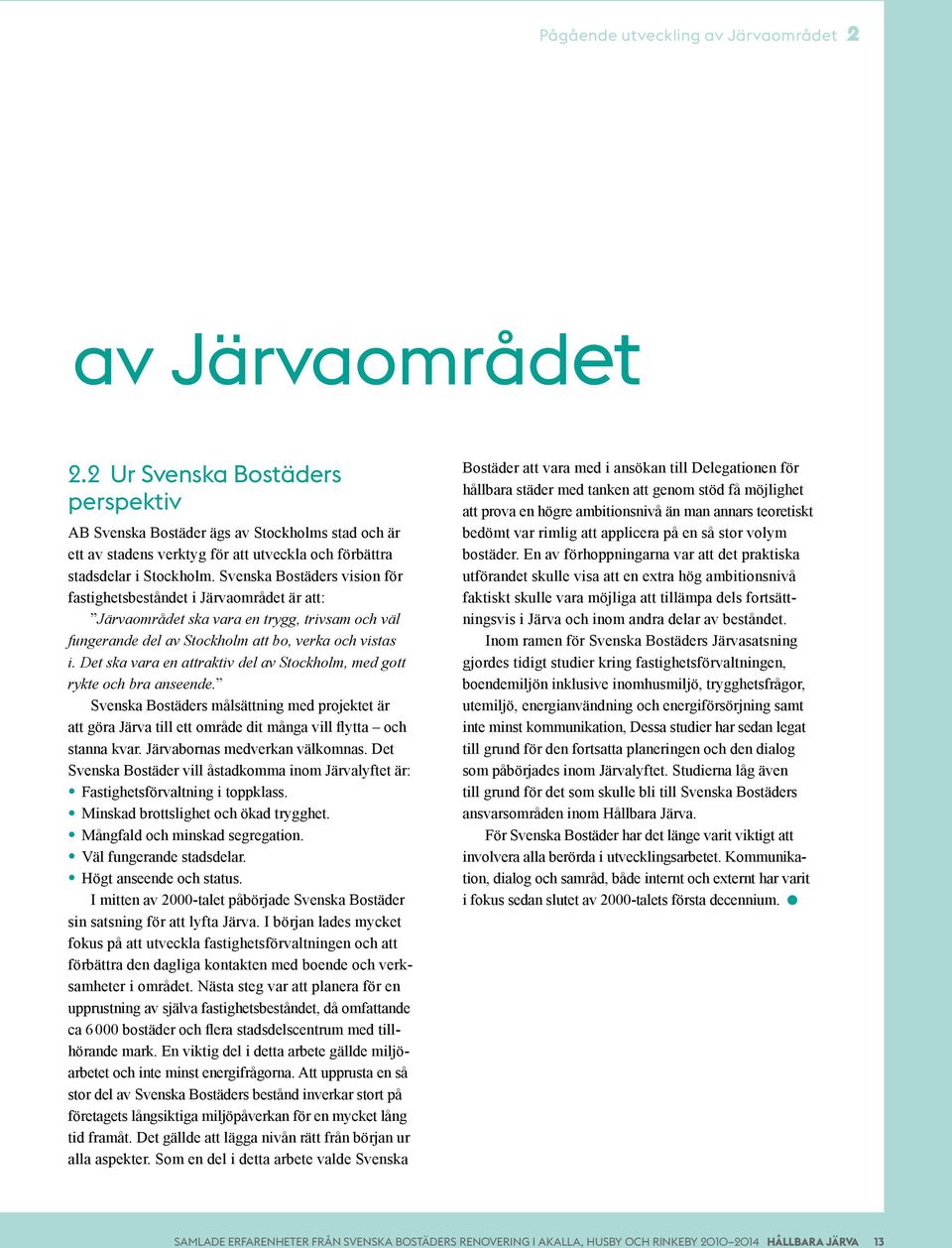 Svenska Bostäders vision för fastighetsbeståndet i Järvaområdet är att: Järvaområdet ska vara en trygg, trivsam och väl fungerande del av Stockholm att bo, verka och vistas i.