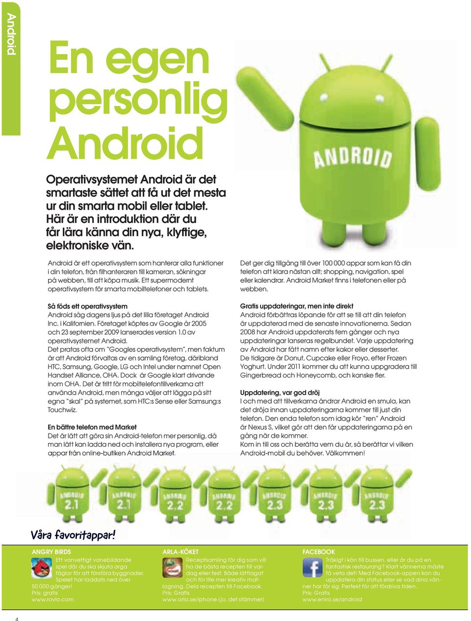 Android är ett operativsystem som hanterar alla funktioner i din telefon, från fi lhanteraren till kameran, sökningar på webben, till att köpa musik.