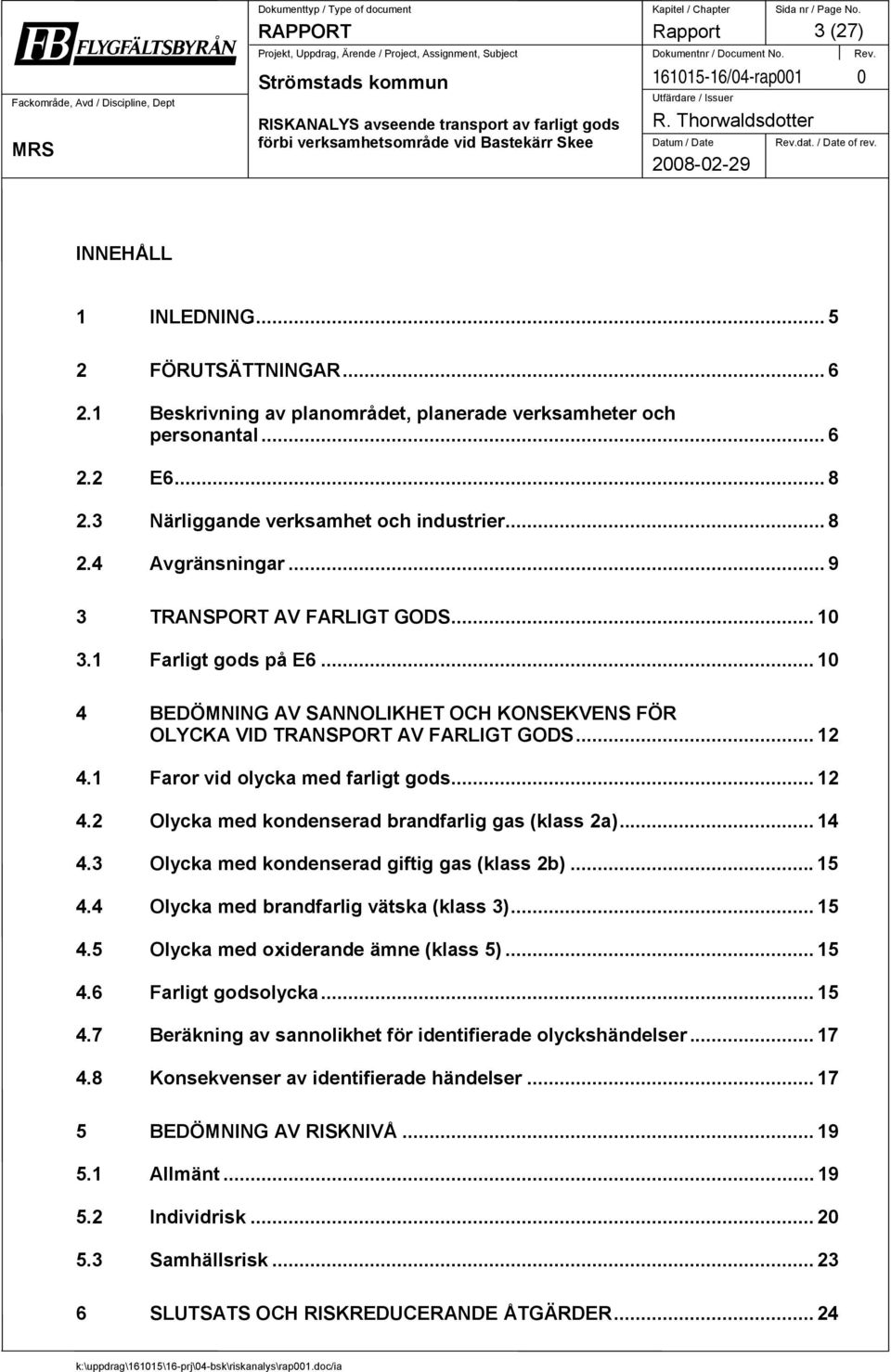 .. 10 4 BEDÖMNING AV SANNOLIKHET OCH KONSEKVENS FÖR OLYCKA VID TRANSPORT AV FARLIGT GODS... 12 4.1 Faror vid olycka med farligt gods... 12 4.2 Olycka med kondenserad brandfarlig gas (klass 2a)... 14 4.