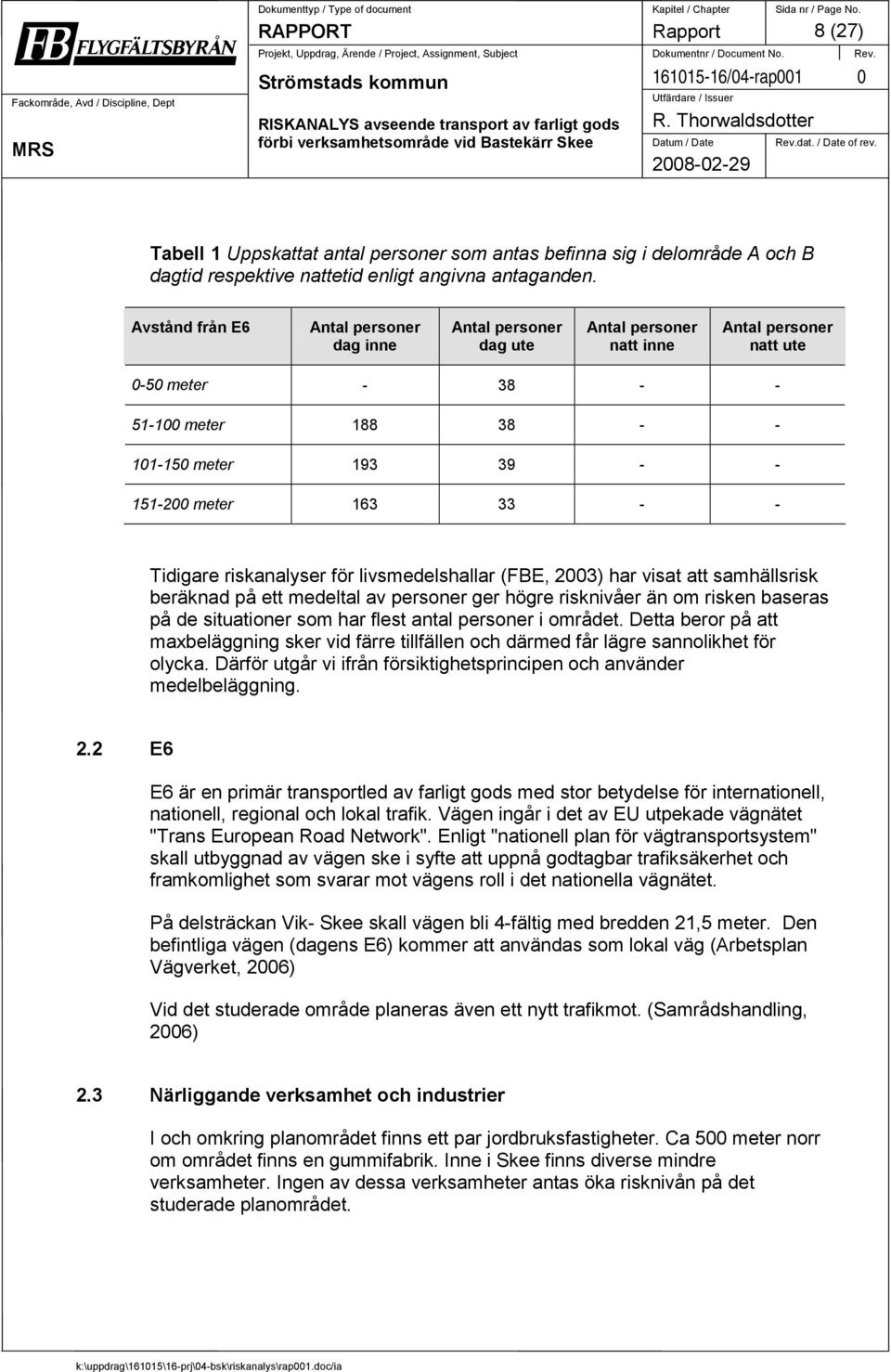 33 - - Tidigare riskanalyser för livsmedelshallar (FBE, 2003) har visat att samhällsrisk beräknad på ett medeltal av personer ger högre risknivåer än om risken baseras på de situationer som har flest