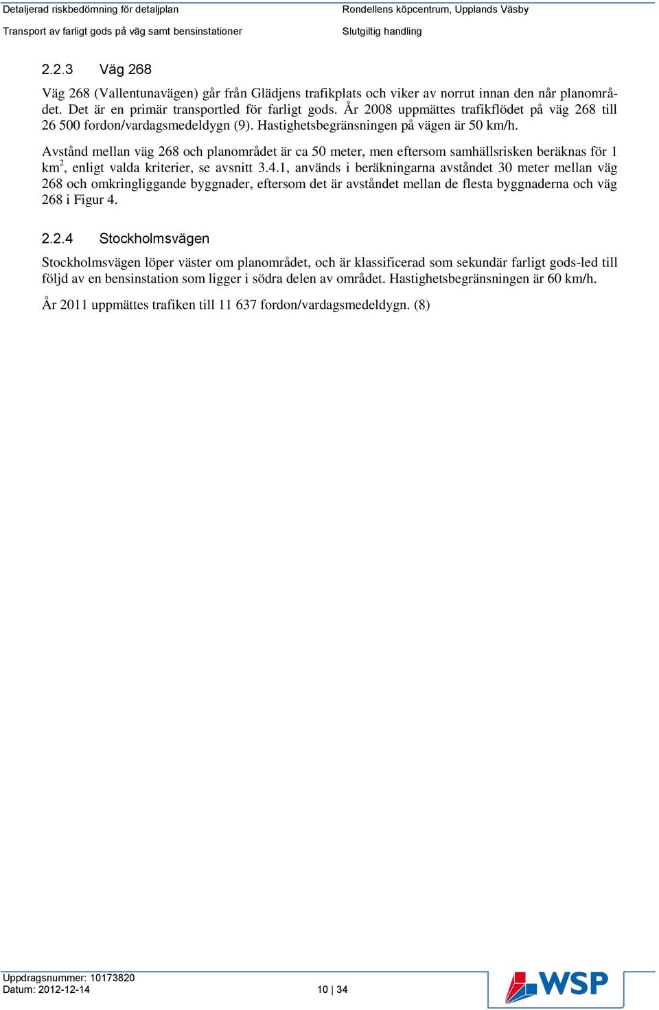 Avstånd mellan väg 268 och planområdet är ca 50 meter, men eftersom samhällsrisken beräknas för 1 km 2, enligt valda kriterier, se avsnitt 3.4.