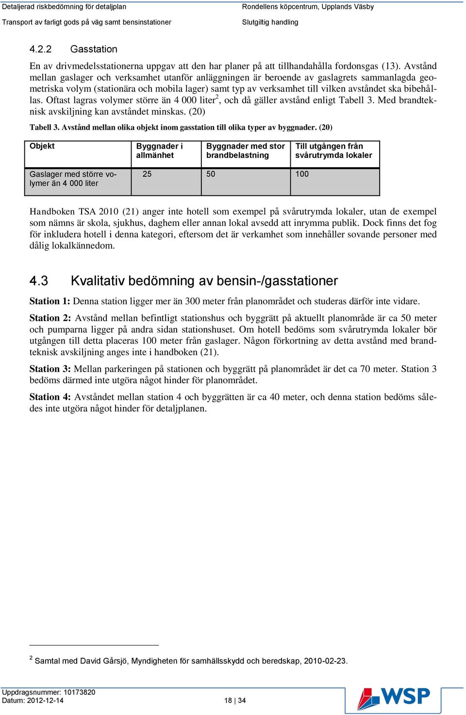 bibehållas. Oftast lagras volymer större än 4 000 liter 2, och då gäller avstånd enligt Tabell 3. Med brandteknisk avskiljning kan avståndet minskas. (20) Tabell 3.