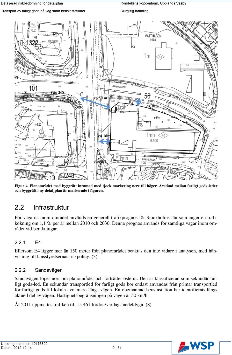 2.1 E4 Eftersom E4 ligger mer än 150 meter från planområdet beaktas den inte vidare i analysen, med hänvisning till länsstyrelsernas riskpolicy. (3) 2.2.2 Sandavägen Sandavägen löper norr om planområdet och fortsätter österut.