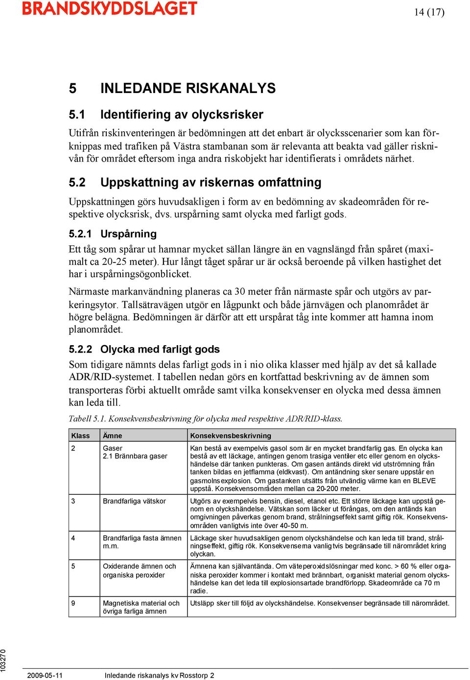 risknivån för området eftersom inga andra riskobjekt har identifierats i områdets närhet. 5.