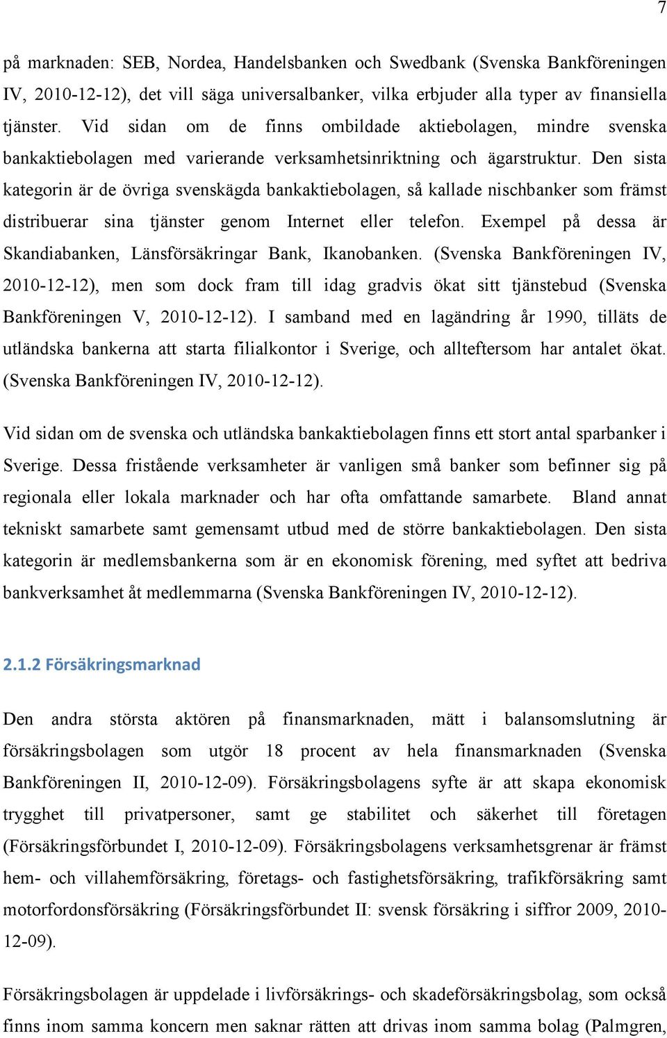 Den sista kategorin är de övriga svenskägda bankaktiebolagen, så kallade nischbanker som främst distribuerar sina tjänster genom Internet eller telefon.