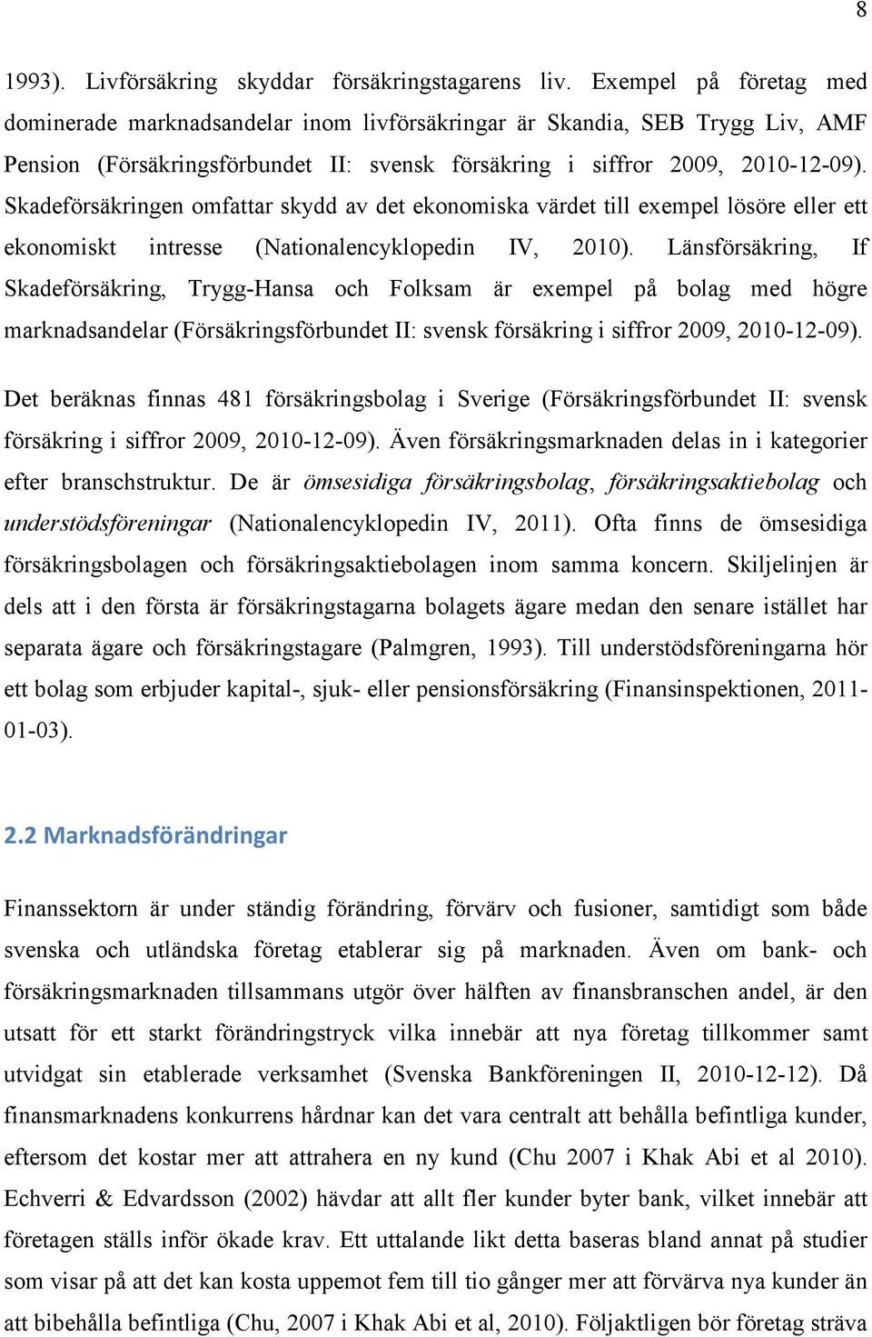 Skadeförsäkringen omfattar skydd av det ekonomiska värdet till exempel lösöre eller ett ekonomiskt intresse (Nationalencyklopedin IV, 2010).