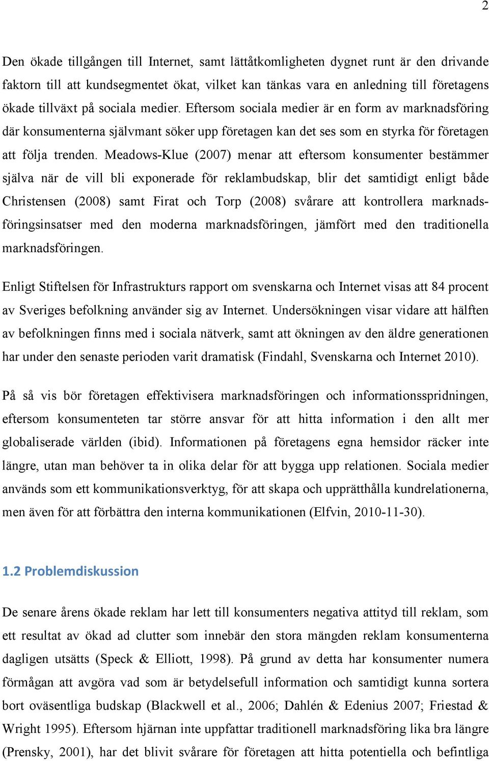 Meadows-Klue (2007) menar att eftersom konsumenter bestämmer själva när de vill bli exponerade för reklambudskap, blir det samtidigt enligt både Christensen (2008) samt Firat och Torp (2008) svårare