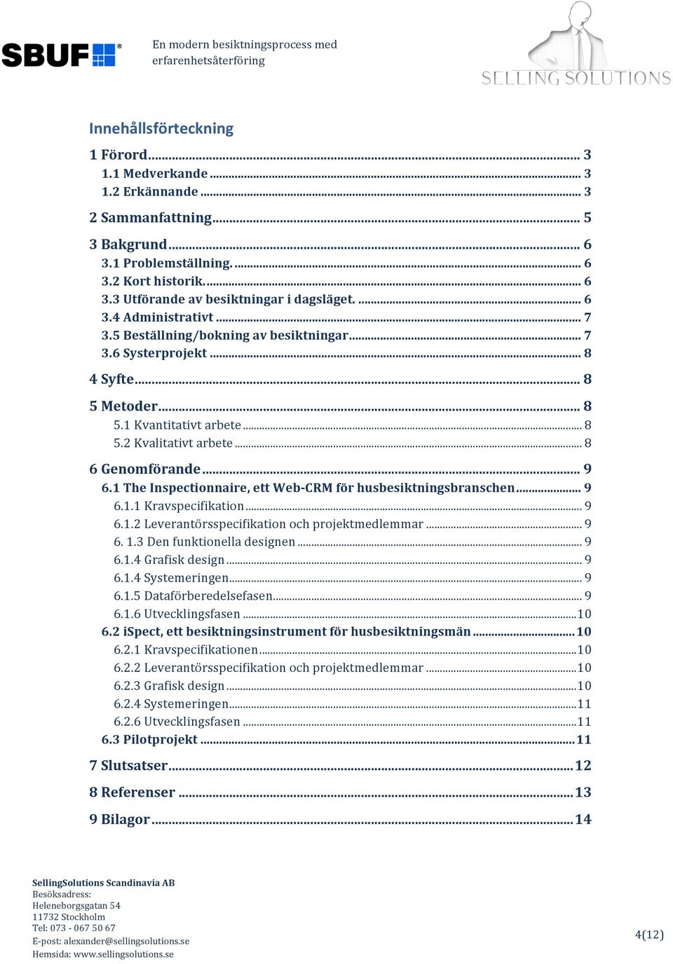 .. 9 6.1 The Inspectionnaire, ett Web- CRM för husbesiktningsbranschen... 9 6.1.1 Kravspecifikation... 9 6.1.2 Leverantörsspecifikation och projektmedlemmar... 9 6. 1.3 Den funktionella designen... 9 6.1.4 Grafisk design.