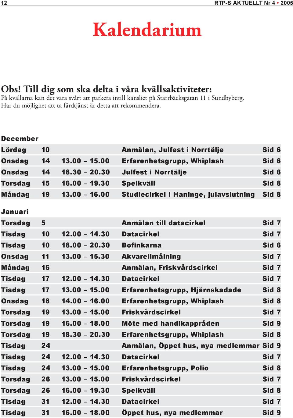 30 Julfest i Norrtälje Sid 6 Torsdag 15 16.00 19.30 Spelkväll Sid 8 Måndag 19 13.00 16.00 Studiecirkel i Haninge, julavslutning Sid 8 Januari Torsdag 5 Anmälan till datacirkel Sid 7 Tisdag 10 12.