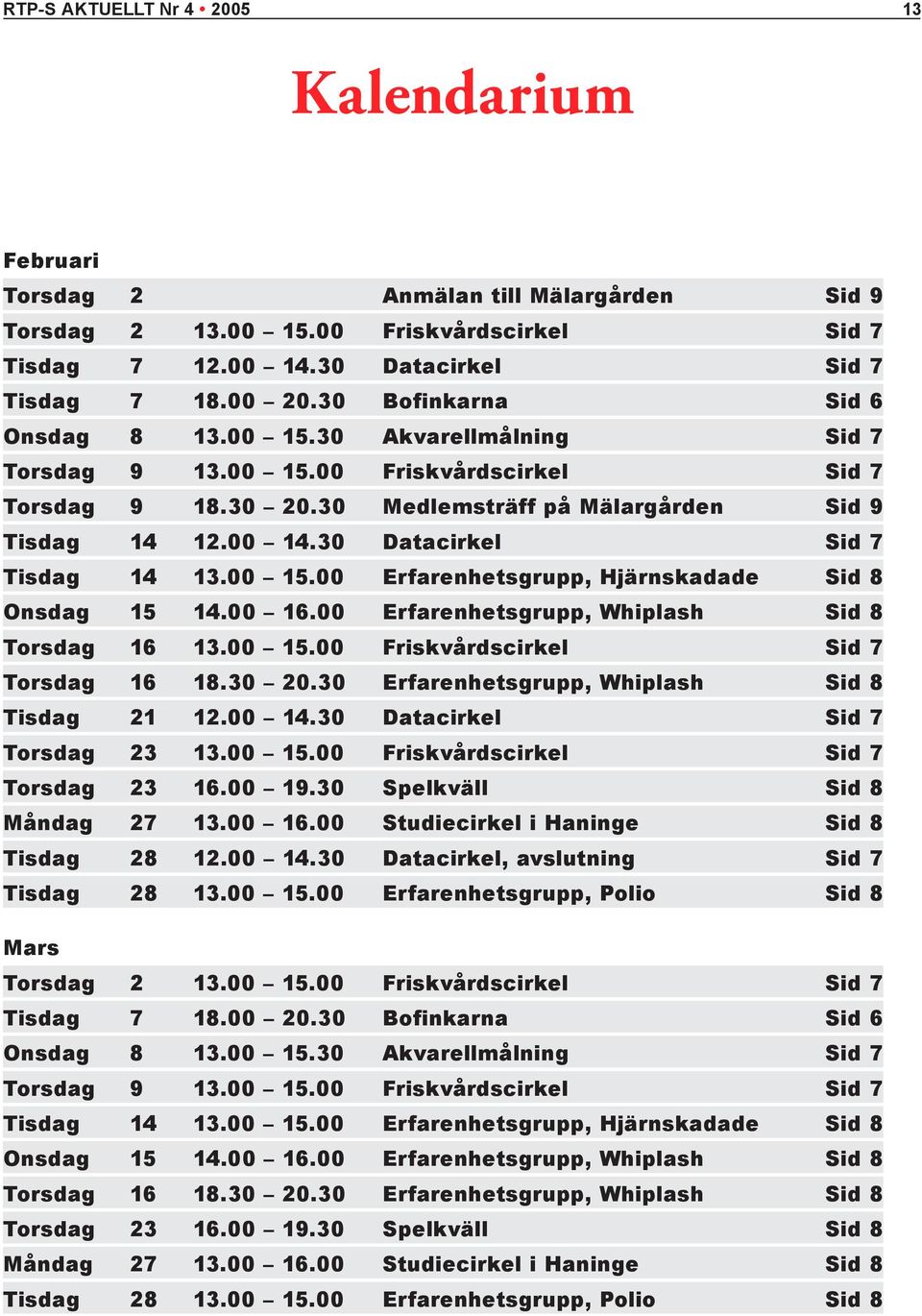 30 Datacirkel Sid 7 Tisdag 14 13.00 15.00 Erfarenhetsgrupp, Hjärnskadade Sid 8 Onsdag 15 14.00 16.00 Erfarenhetsgrupp, Whiplash Sid 8 Torsdag 16 13.00 15.00 Friskvårdscirkel Sid 7 Torsdag 16 18.30 20.