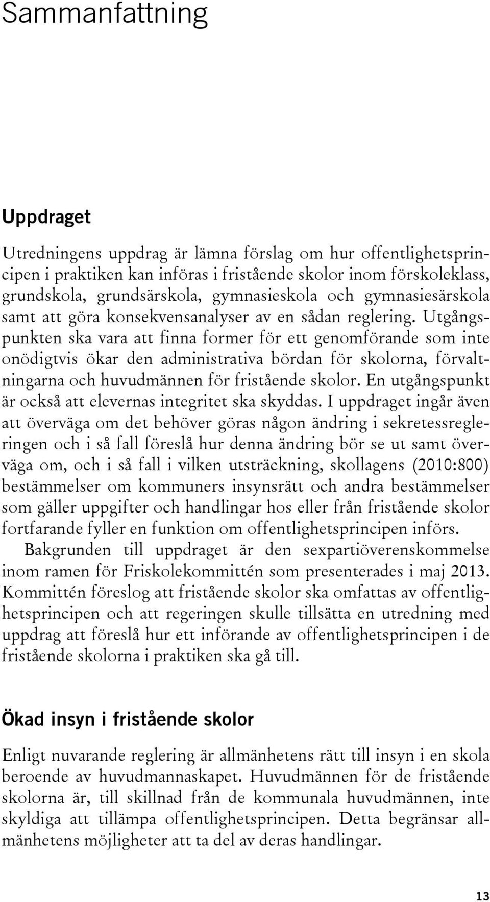 Utgångspunkten ska vara att finna former för ett genomförande som inte onödigtvis ökar den administrativa bördan för skolorna, förvaltningarna och huvudmännen för fristående skolor.