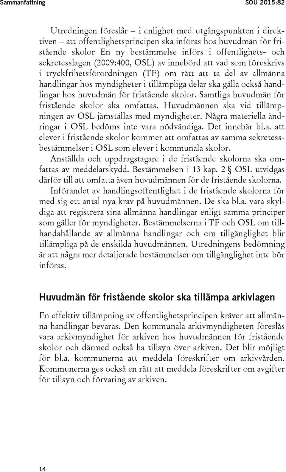 gälla också handlingar hos huvudmän för fristående skolor. Samtliga huvudmän för fristående skolor ska omfattas. Huvudmännen ska vid tillämpningen av OSL jämställas med myndigheter.