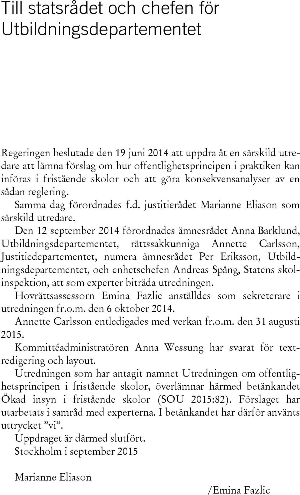 Den 12 september 2014 förordnades ämnesrådet Anna Barklund, Utbildningsdepartementet, rättssakkunniga Annette Carlsson, Justitiedepartementet, numera ämnesrådet Per Eriksson,